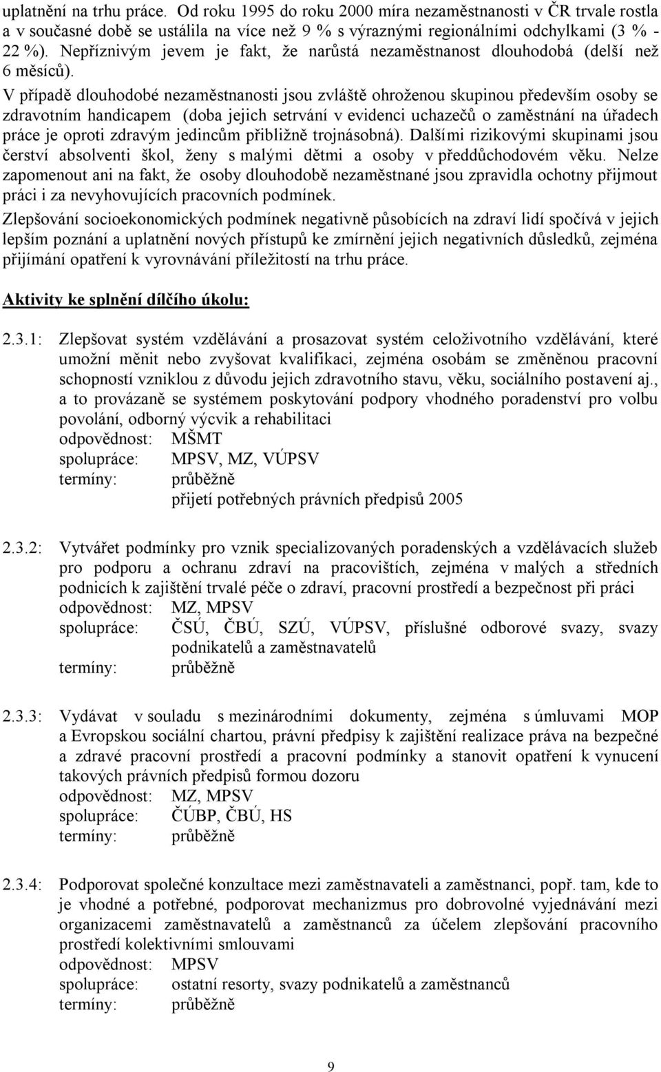 V případě dlouhodobé nezaměstnanosti jsou zvláště ohroţenou skupinou především osoby se zdravotním handicapem (doba jejich setrvání v evidenci uchazečů o zaměstnání na úřadech práce je oproti zdravým