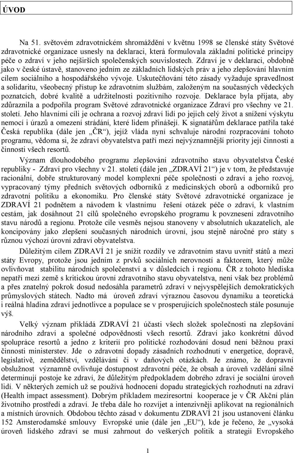 společenských souvislostech. Zdraví je v deklaraci, obdobně jako v české ústavě, stanoveno jedním ze základních lidských práv a jeho zlepšování hlavním cílem sociálního a hospodářského vývoje.