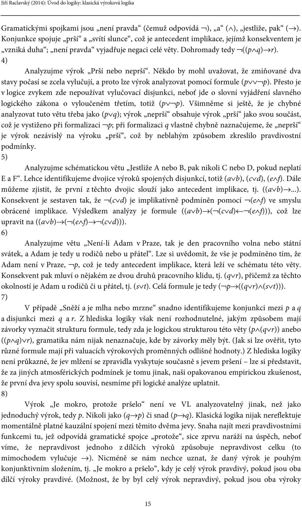 4) Analyzujme výrok Prší nebo neprší. Někdo by mohl uvažovat, že zmiňované dva stavy počasí se zcela vylučují, a proto lze výrok analyzovat pomocí formule (p p).