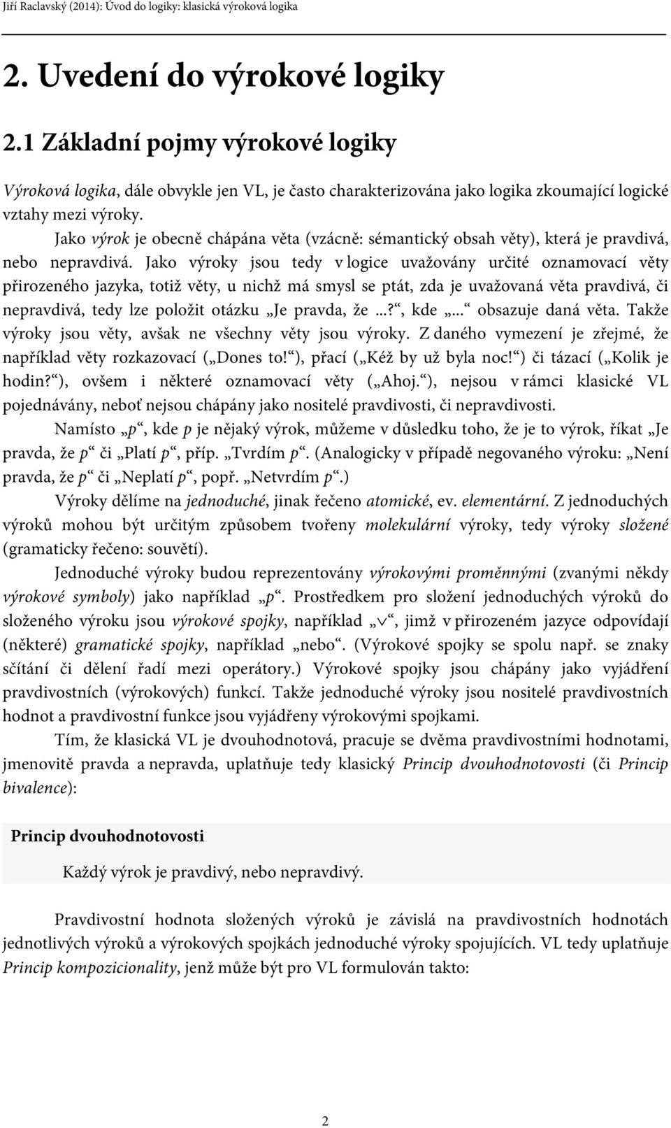 Jako výroky jsou tedy v logice uvažovány určité oznamovací věty přirozeného jazyka, totiž věty, u nichž má smysl se ptát, zda je uvažovaná věta pravdivá, či nepravdivá, tedy lze položit otázku Je