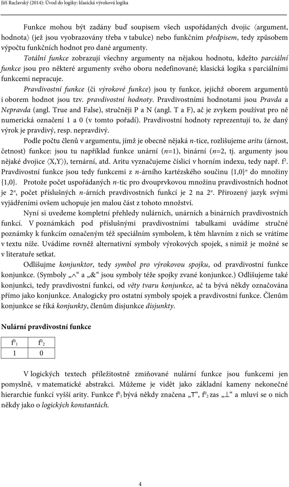 Pravdivostní funkce (či výrokové funkce) jsou ty funkce, jejichž oborem argumentů i oborem hodnot jsou tzv. pravdivostní hodnoty. Pravdivostními hodnotami jsou Pravda a Nepravda (angl.