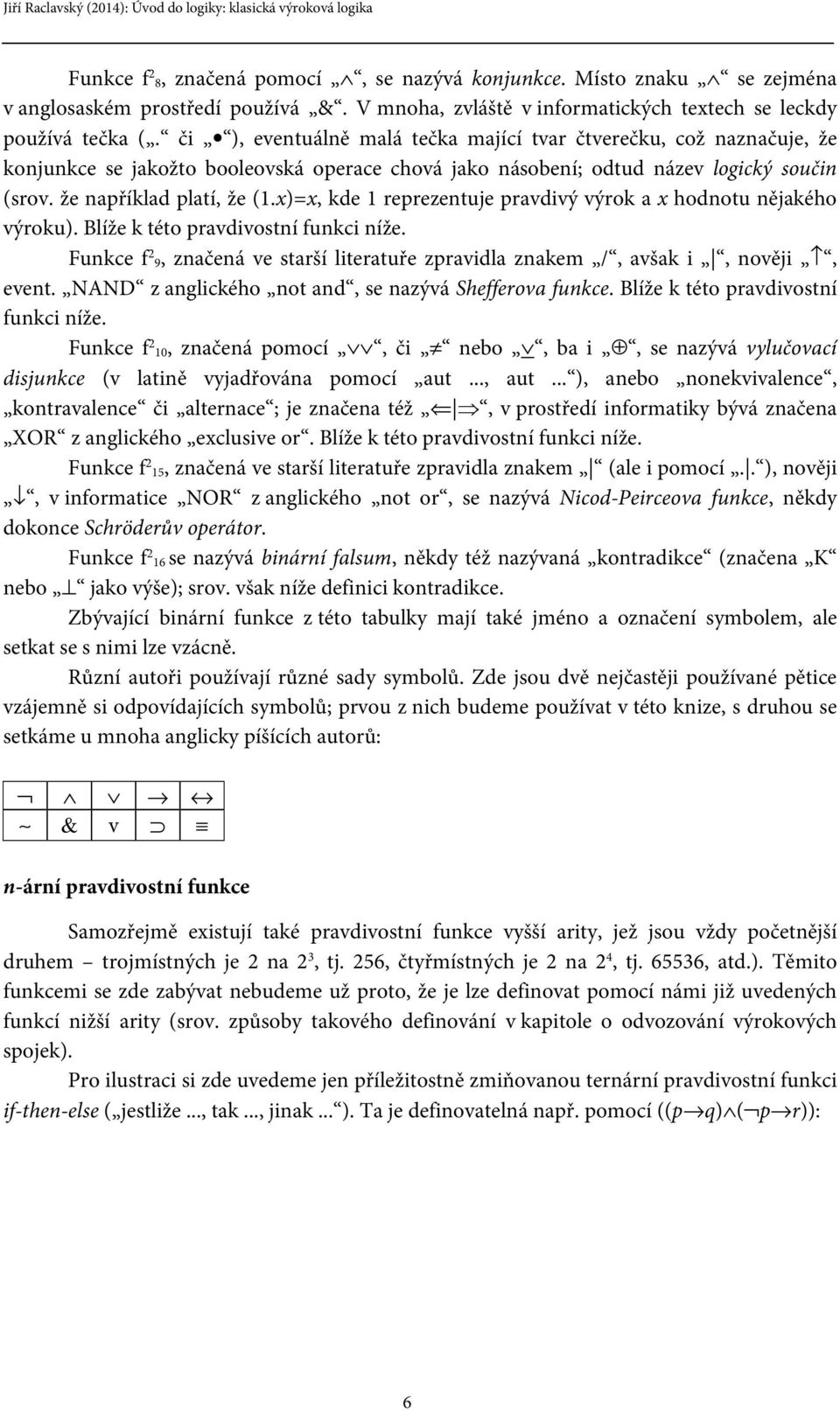 x)=x, kde 1 reprezentuje pravdivý výrok a x hodnotu nějakého výroku). Blíže k této pravdivostní funkci níže. Funkce f 2 9, značená ve starší literatuře zpravidla znakem /, avšak i, nověji, event.