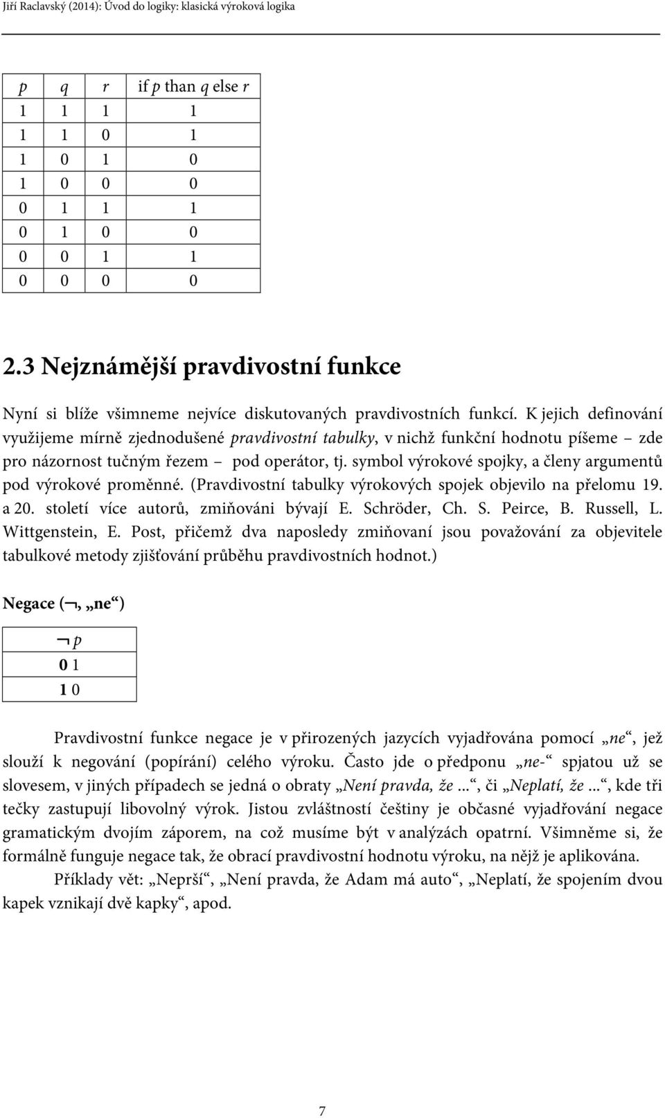 symbol výrokové spojky, a členy argumentů pod výrokové proměnné. (Pravdivostní tabulky výrokových spojek objevilo na přelomu 19. a 20. století více autorů, zmiňováni bývají E. Schröder, Ch. S. Peirce, B.