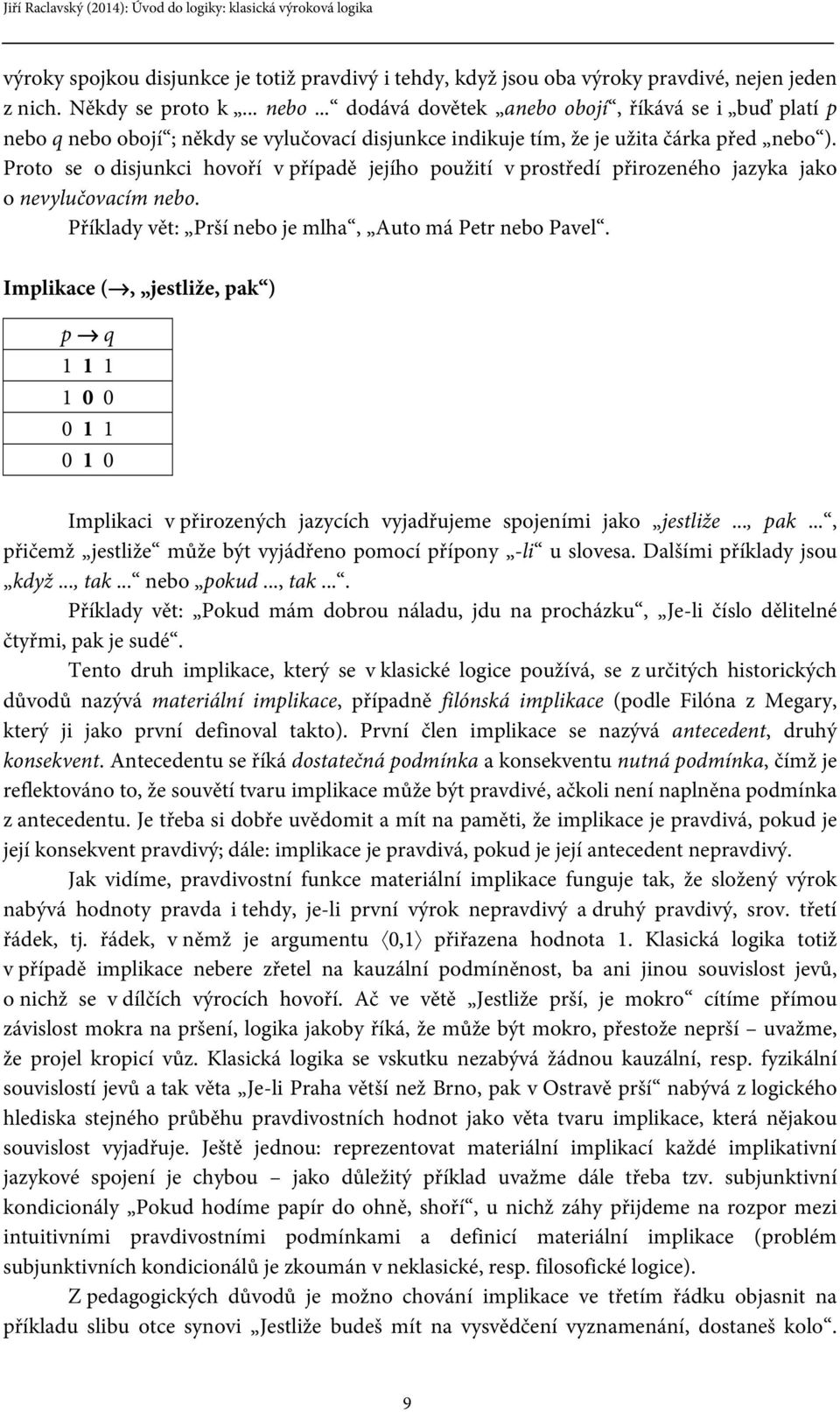 Proto se o disjunkci hovoří v případě jejího použití v prostředí přirozeného jazyka jako o nevylučovacím nebo. Příklady vět: Prší nebo je mlha, Auto má Petr nebo Pavel.