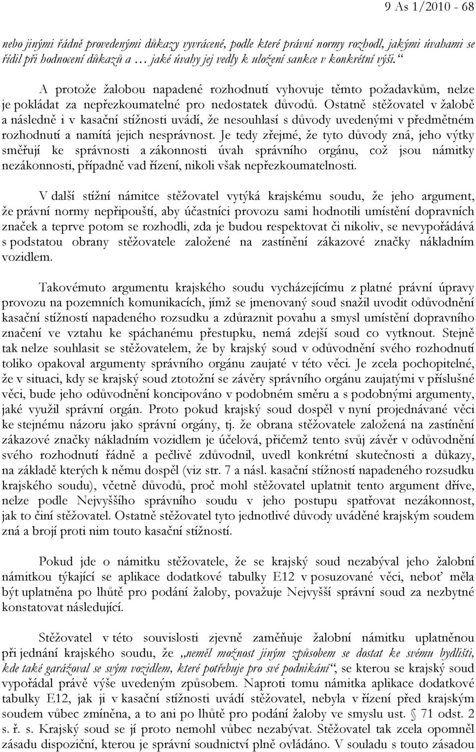 Ostatně stěžovatel v žalobě a následně i v kasační stížnosti uvádí, že nesouhlasí s důvody uvedenými v předmětném rozhodnutí a namítá jejich nesprávnost.