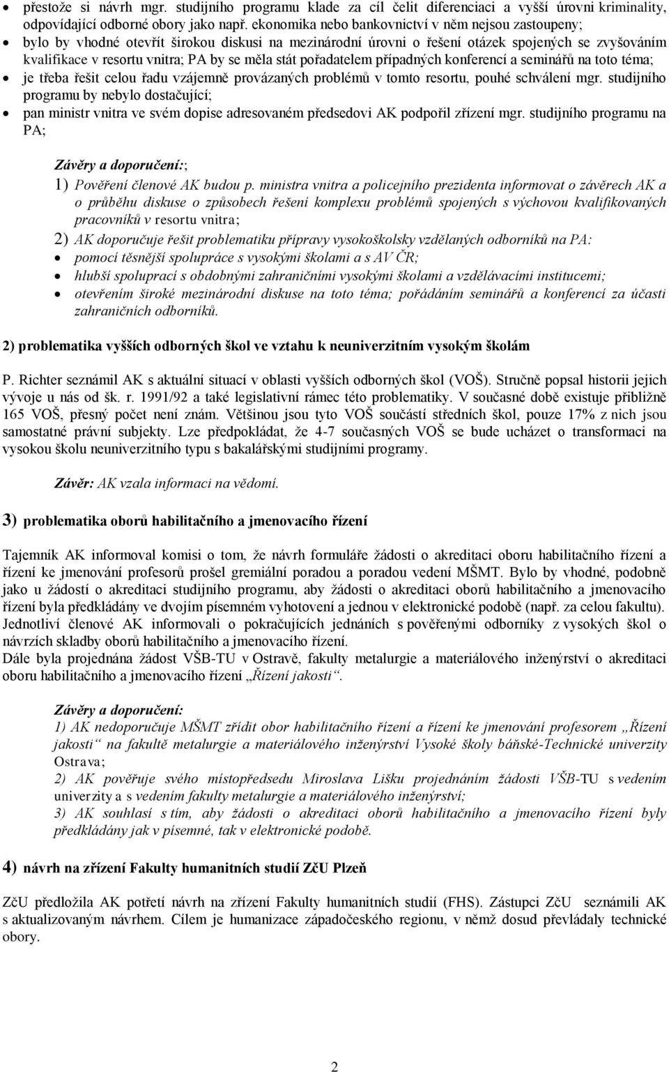 stát pořadatelem případných konferencí a seminářů na toto téma; je třeba řešit celou řadu vzájemně provázaných problémů v tomto resortu, pouhé schválení mgr.