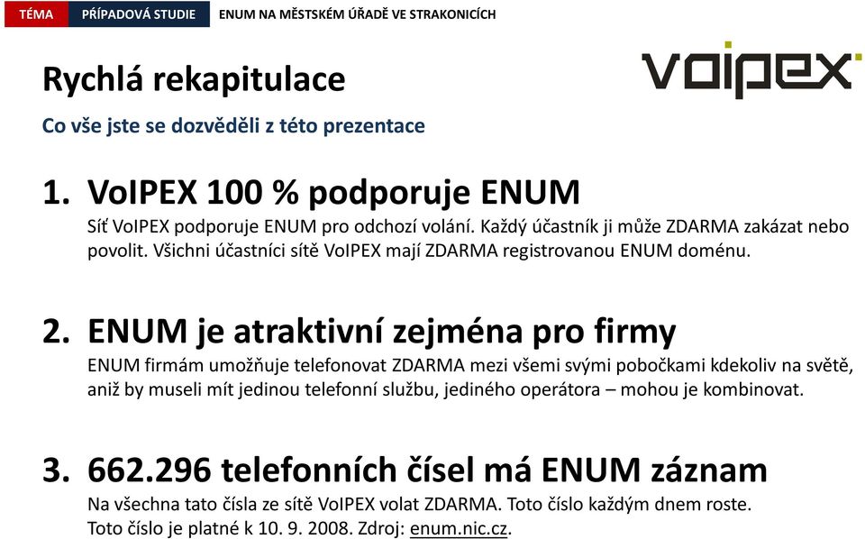 ENUM je atraktivní zejména pro firmy ENUM firmám umožňuje telefonovat ZDARMA mezi všemi svými pobočkami kdekoliv na světě, aniž by museli mít jedinou telefonní