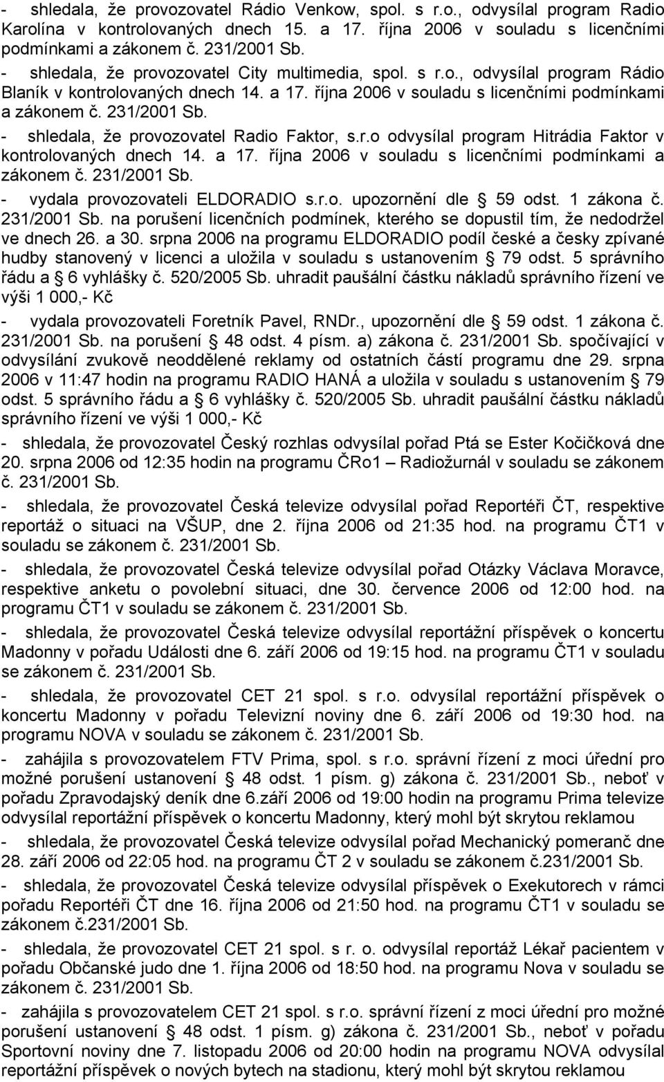 - shledala, že provozovatel Radio Faktor, s.r.o odvysílal program Hitrádia Faktor v kontrolovaných dnech 14. a 17. října 2006 v souladu s licenčními podmínkami a zákonem č.