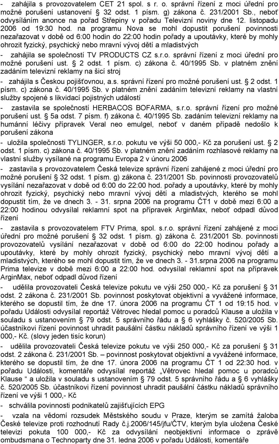 na programu Nova se mohl dopustit porušení povinnosti nezařazovat v době od 6:00 hodin do 22:00 hodin pořady a upoutávky, které by mohly ohrozit fyzický, psychický nebo mravní vývoj dětí a