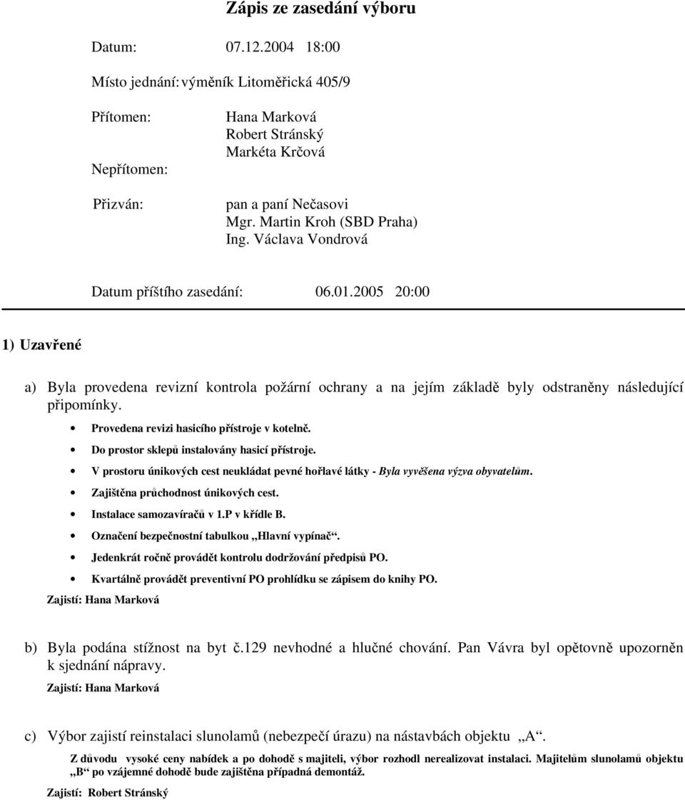 2005 20:00 1) Uzavřené a) Byla provedena revizní kontrola požární ochrany a na jejím základě byly odstraněny následující připomínky. Provedena revizi hasicího přístroje v kotelně.