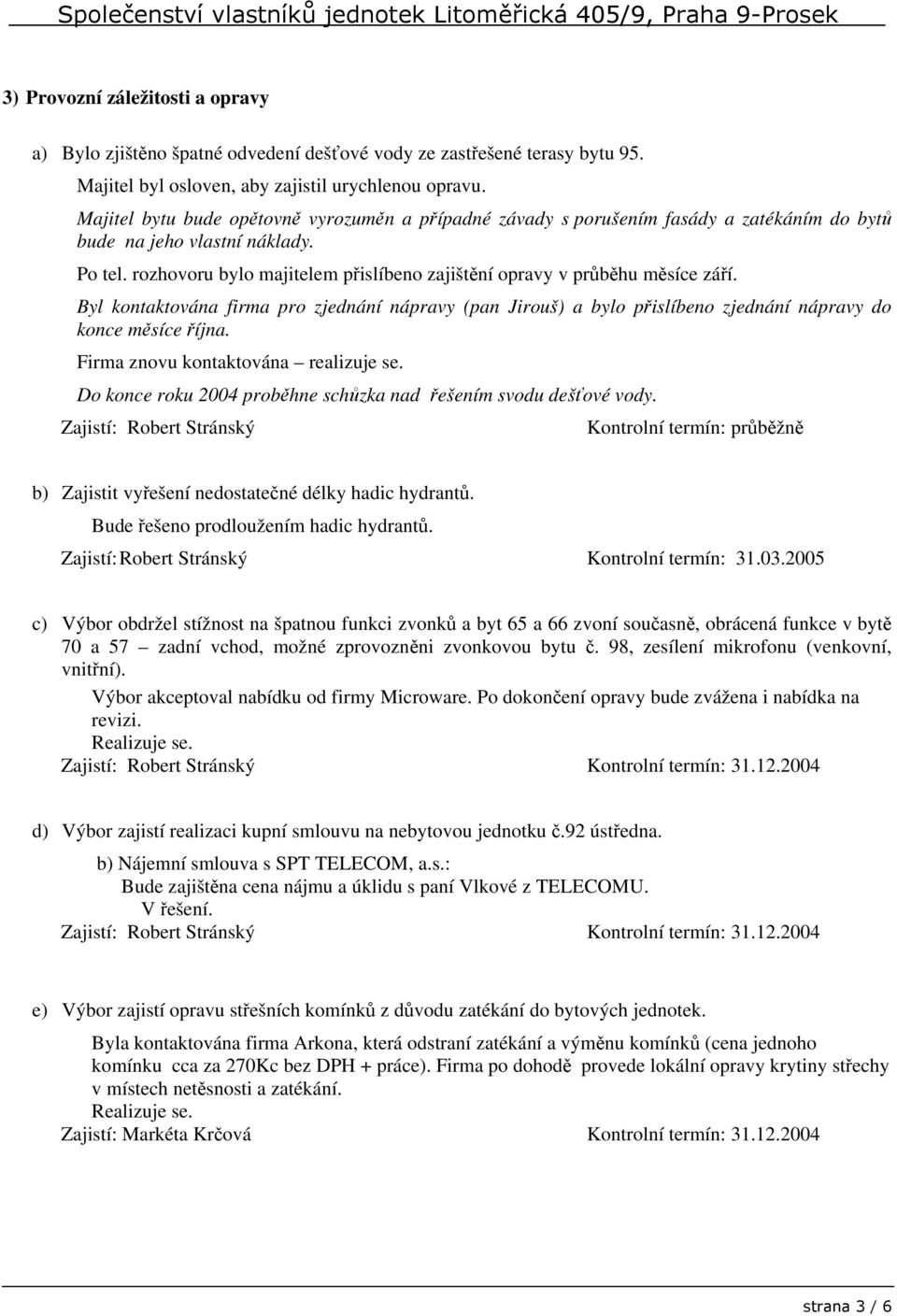 rozhovoru bylo majitelem přislíbeno zajištění opravy v průběhu měsíce září. Byl kontaktována firma pro zjednání nápravy (pan Jirouš) a bylo přislíbeno zjednání nápravy do konce měsíce října.