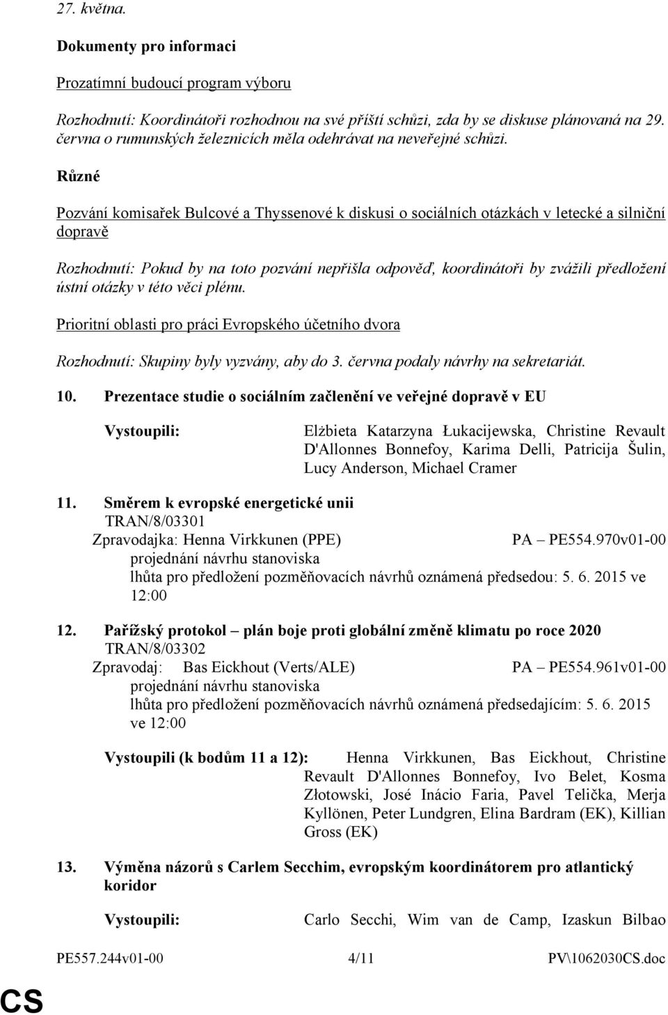 Různé Pozvání komisařek Bulcové a Thyssenové k diskusi o sociálních otázkách v letecké a silniční dopravě Rozhodnutí: Pokud by na toto pozvání nepřišla odpověď, koordinátoři by zvážili předložení