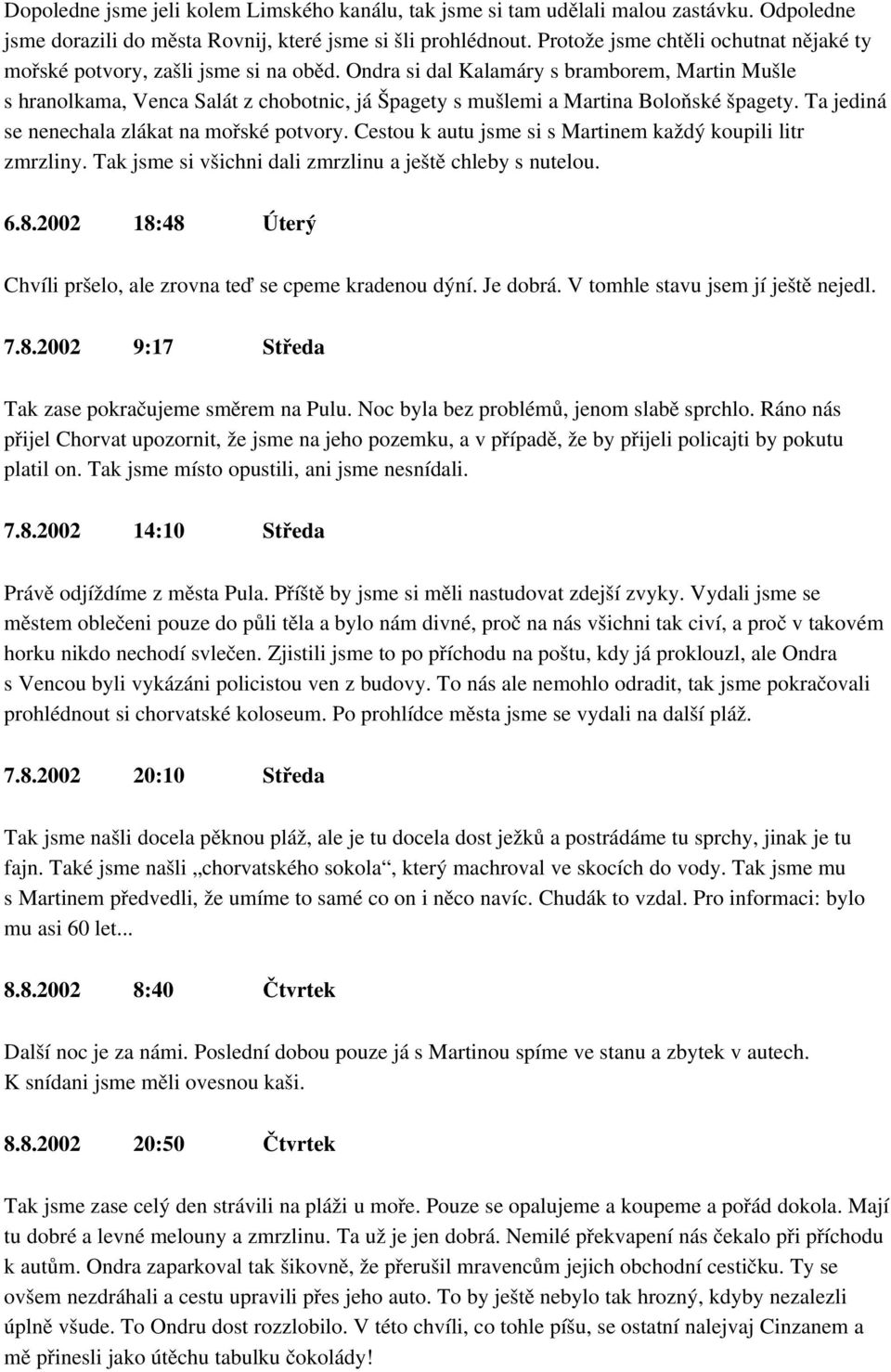 Ondra si dal Kalamáry s bramborem, Martin Mušle s hranolkama, Venca Salát z chobotnic, já Špagety s mušlemi a Martina Boloňské špagety. Ta jediná se nenechala zlákat na mořské potvory.