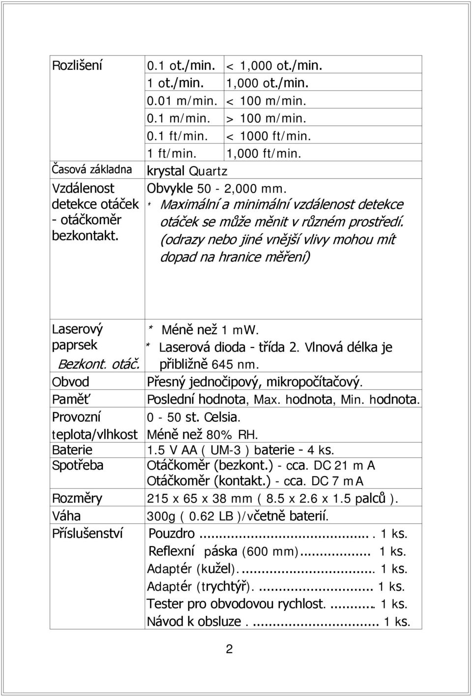 (odrazy nebo jiné vnější vlivy mohou mít dopad na hranice měření) Laserový paprsek * Méně než 1 mw. * Laserová dioda - třída 2. Vlnová délka je Bezkont. otáč. přibližně 645 nm.