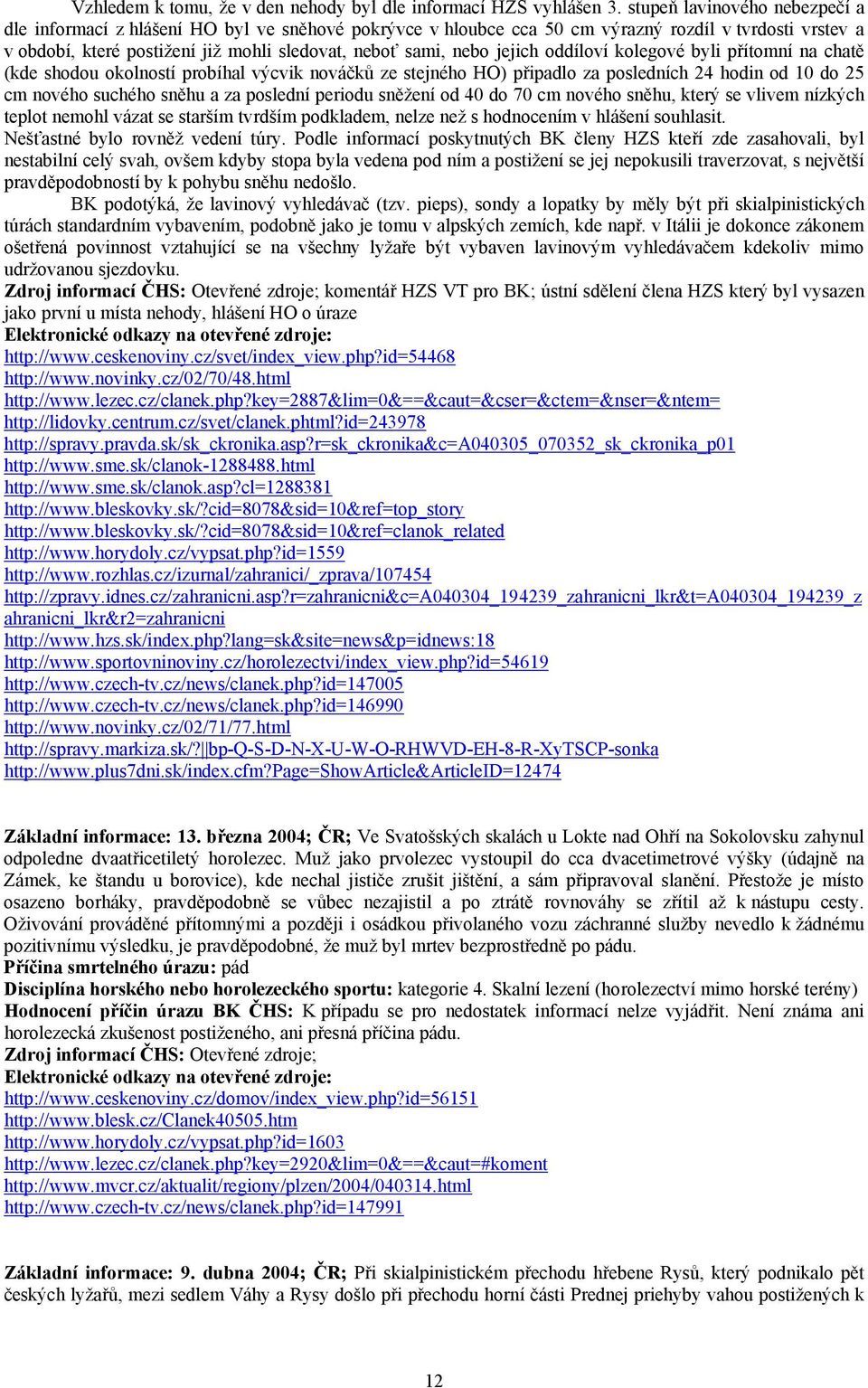 jejich oddíloví kolegové byli přítomní na chatě (kde shodou okolností probíhal výcvik nováčků ze stejného HO) připadlo za posledních 24 hodin od 10 do 25 cm nového suchého sněhu a za poslední periodu