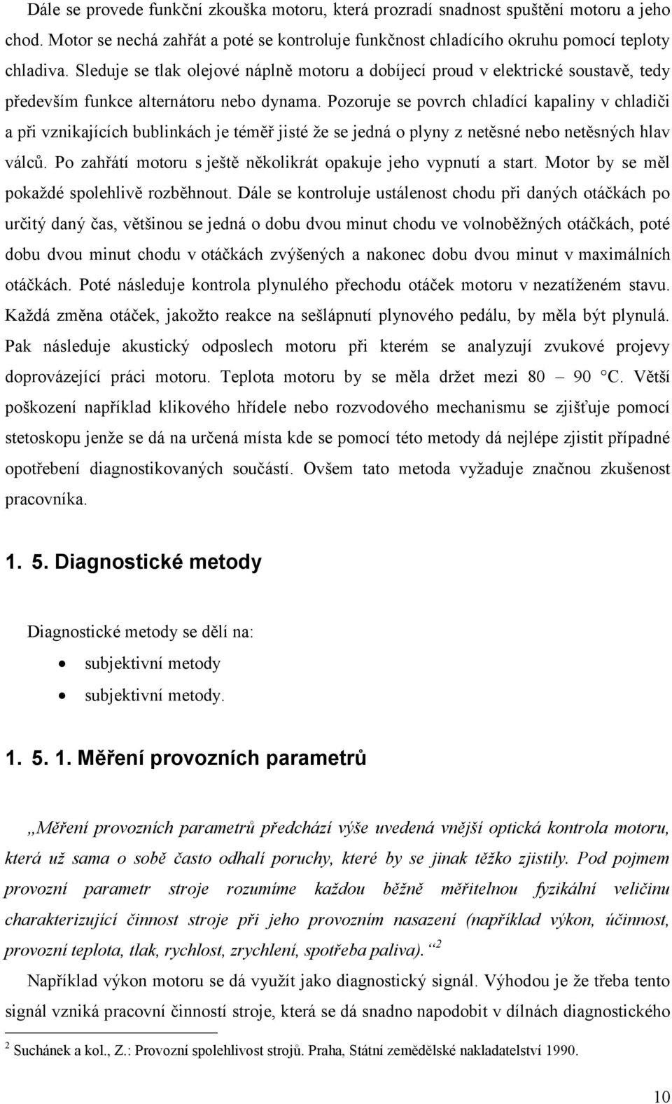 Pozoruje se povrch chladící kapaliny v chladiči a při vznikajících bublinkách je téměř jisté že se jedná o plyny z netěsné nebo netěsných hlav válců.