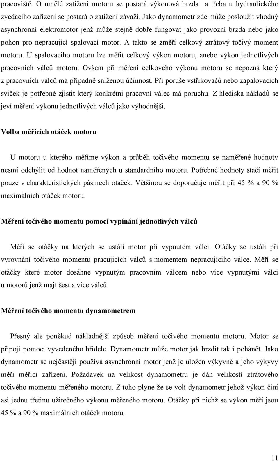 A takto se změří celkový ztrátový točivý moment motoru. U spalovacího motoru lze měřit celkový výkon motoru, anebo výkon jednotlivých pracovních válců motoru.