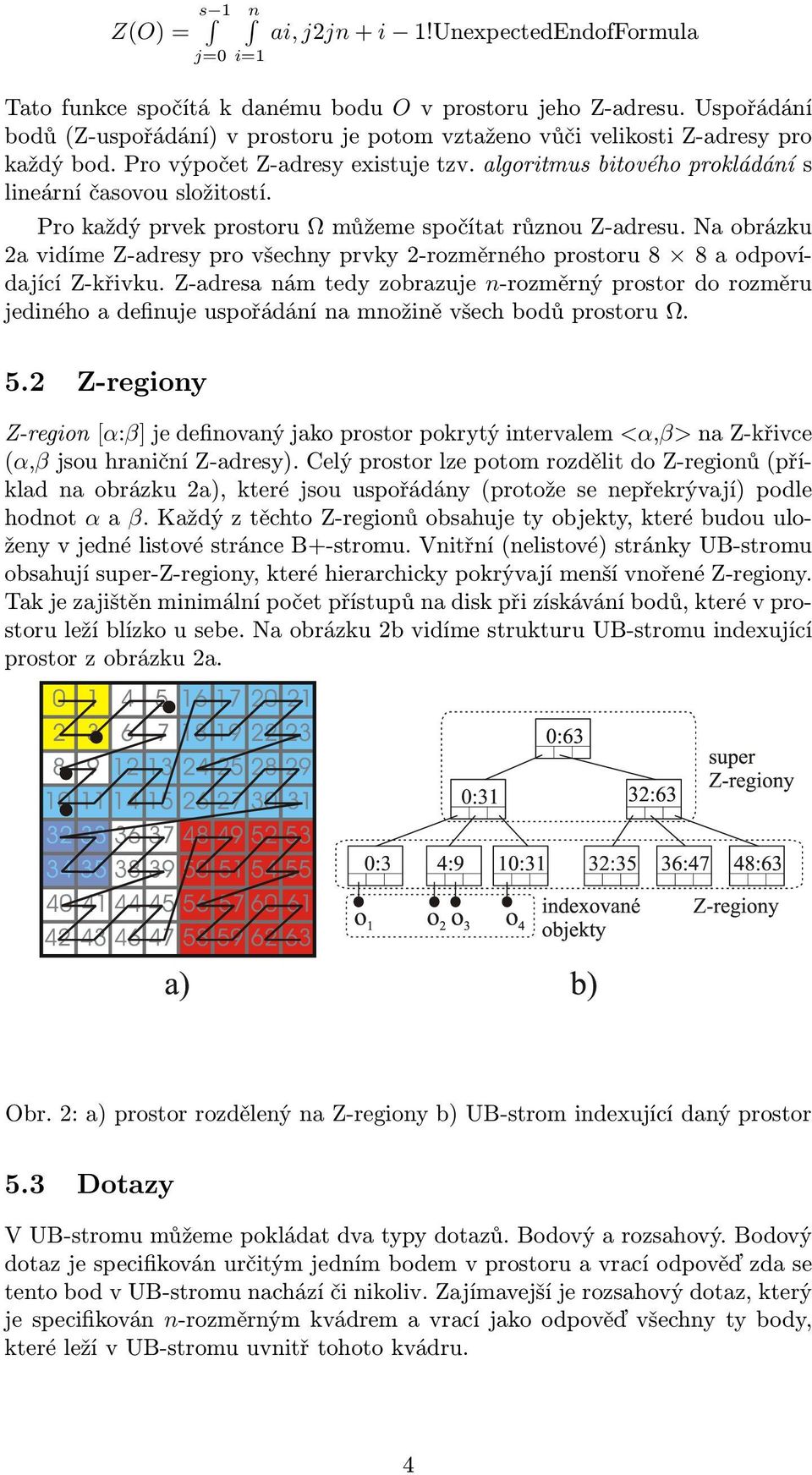 Pro každý prvek prostoru Ω můžeme spočítat různou Z-adresu. Na obrázku 2a vidíme Z-adresy pro všechny prvky 2-rozměrného prostoru 8 8 a odpovídající Z-křivku.