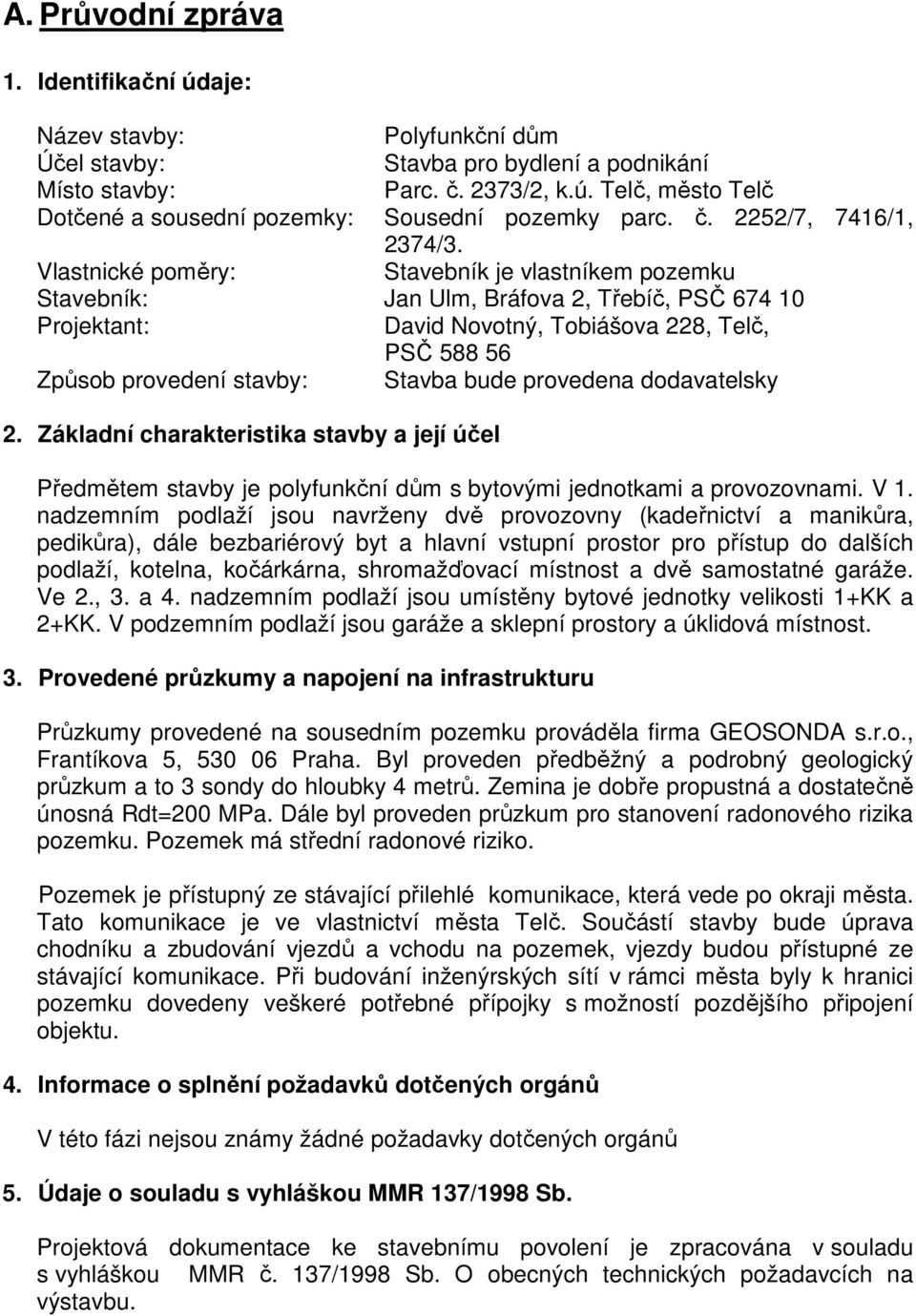 Vlastnické poměry: Stavebník je vlastníkem pozemku Stavebník: Jan Ulm, Bráfova 2, Třebíč, PSČ 674 10 Projektant: David Novotný, Tobiášova 228, Telč, PSČ 588 56 Způsob provedení stavby: Stavba bude