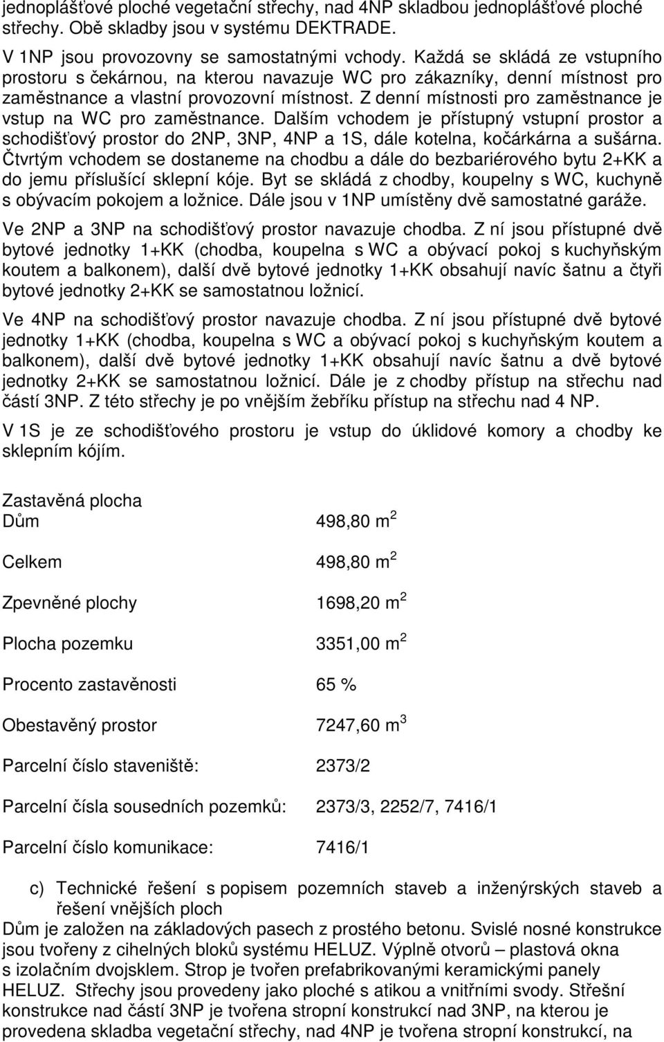 Z denní místnosti pro zaměstnance je vstup na WC pro zaměstnance. Dalším vchodem je přístupný vstupní prostor a schodišťový prostor do 2NP, 3NP, 4NP a 1S, dále kotelna, kočárkárna a sušárna.