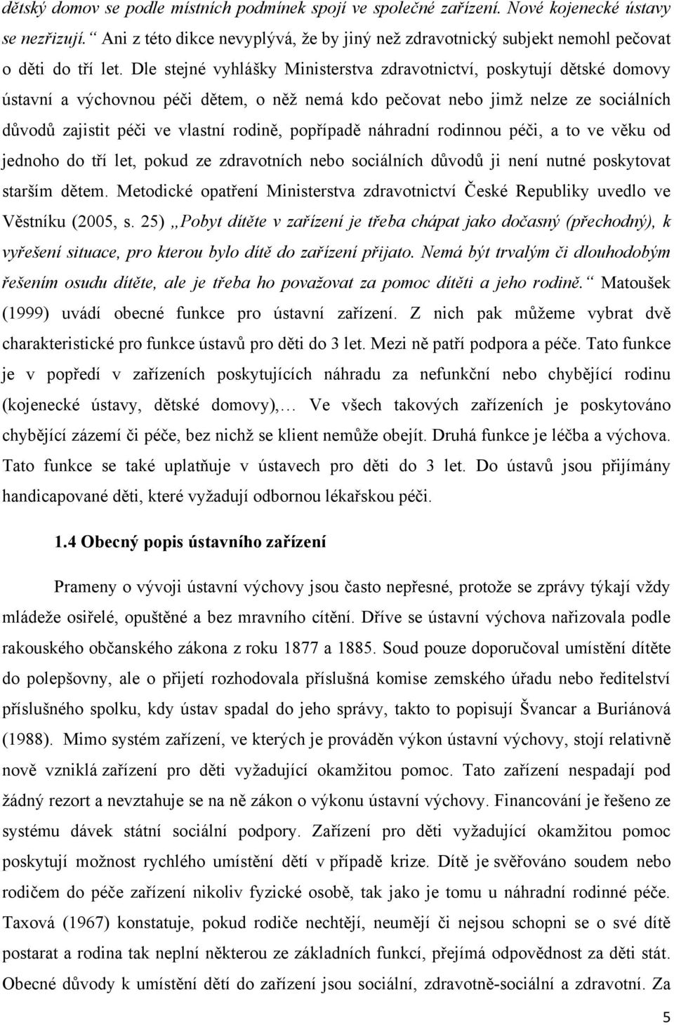 Dle stejné vyhlášky Ministerstva zdravotnictví, poskytují dětské domovy ústavní a výchovnou péči dětem, o něţ nemá kdo pečovat nebo jimţ nelze ze sociálních důvodů zajistit péči ve vlastní rodině,