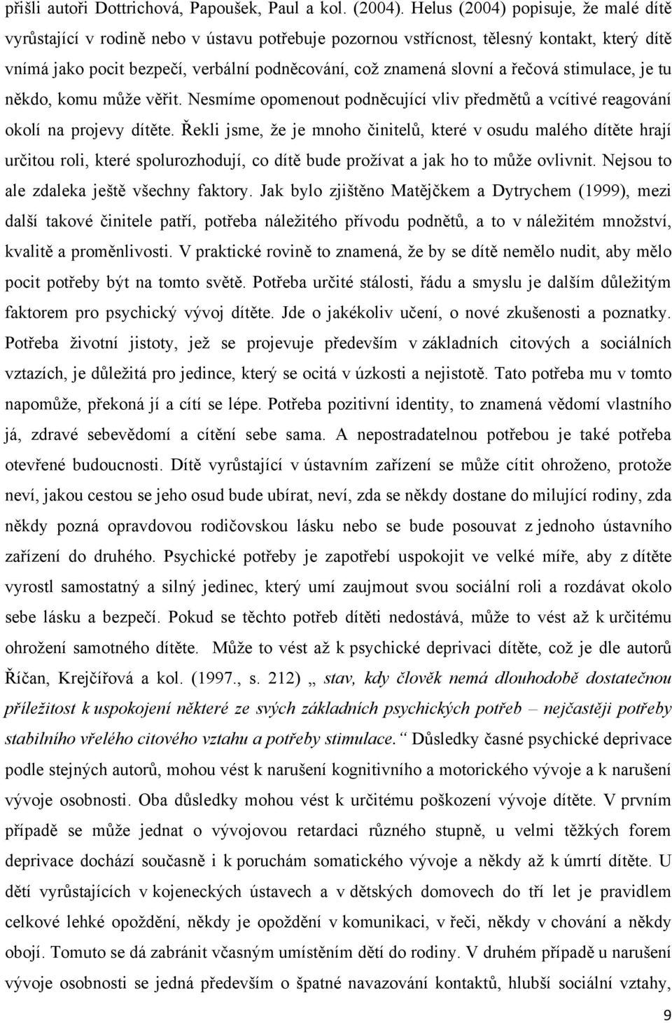 řečová stimulace, je tu někdo, komu můţe věřit. Nesmíme opomenout podněcující vliv předmětů a vcítivé reagování okolí na projevy dítěte.