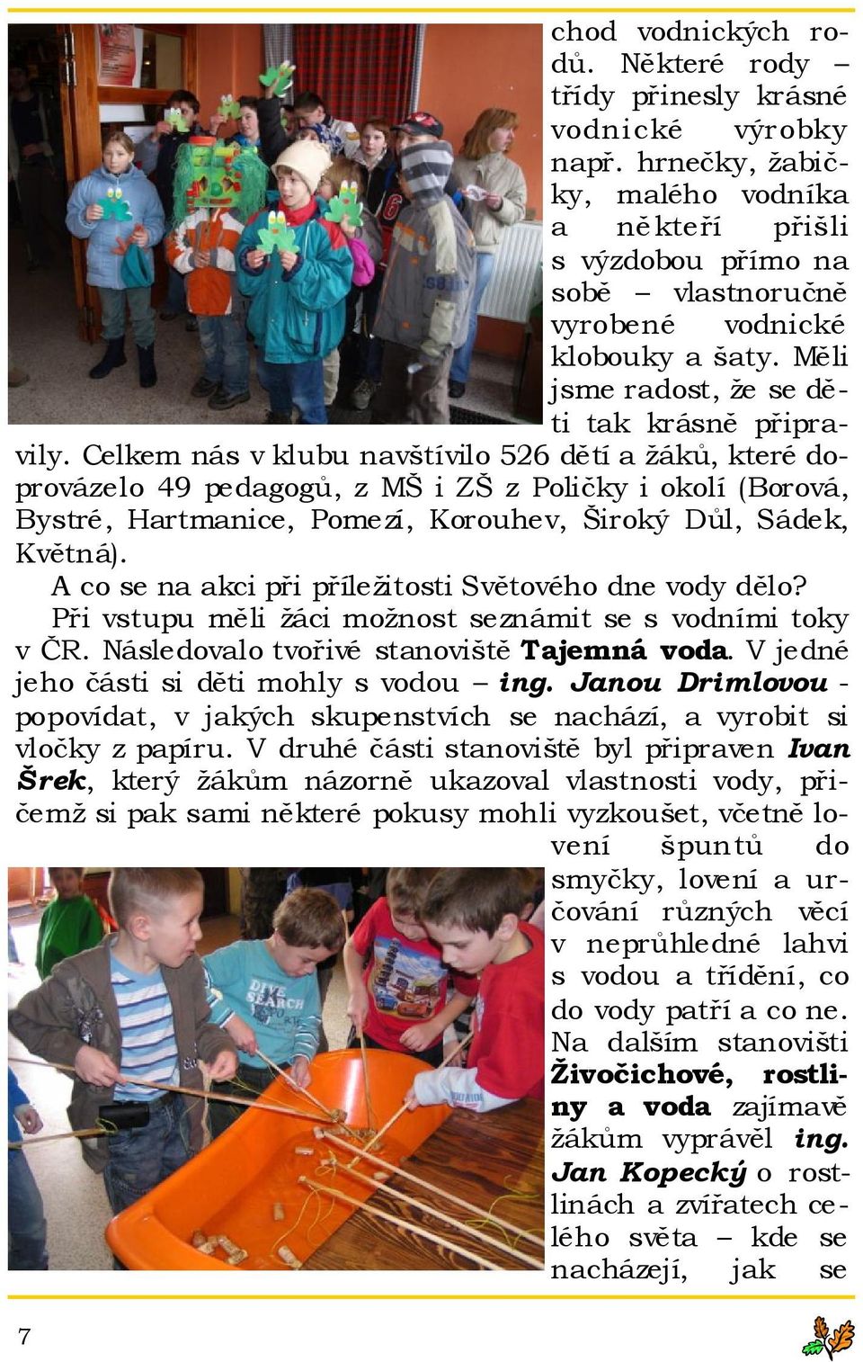 Celkem nás v klubu navštívilo 526 dětí a žáků, které doprovázelo 49 pedagogů, z MŠ i ZŠ z Poličky i okolí (Borová, Bystré, Hartmanice, Pomezí, Korouhev, Široký Důl, Sádek, Květná).