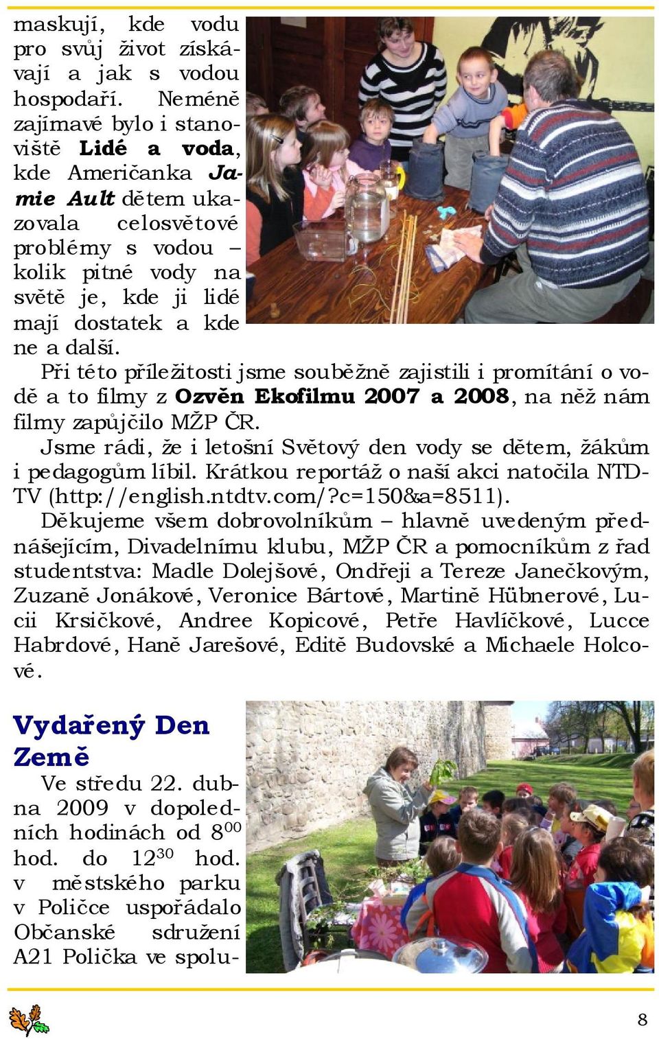 Při této příležitosti jsme souběžně zajistili i promítání o vodě a to filmy z Ozvěn Ekofilmu 2007 a 2008, na něž nám filmy zapůjčilo MŽP ČR.