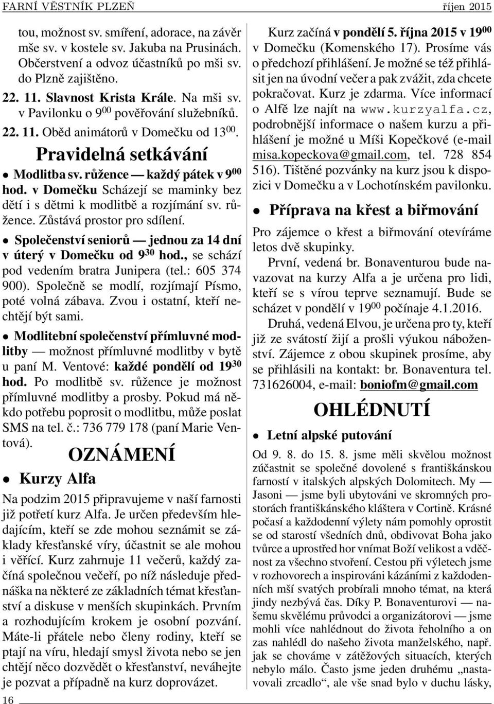 v Domečku Scházejí se maminky bez dětí i s dětmi k modlitbě a rozjímání sv. růžence. Zůstává prostor pro sdílení. Společenství seniorů jednou za 14 dní v úterý v Domečku od 9 30 hod.