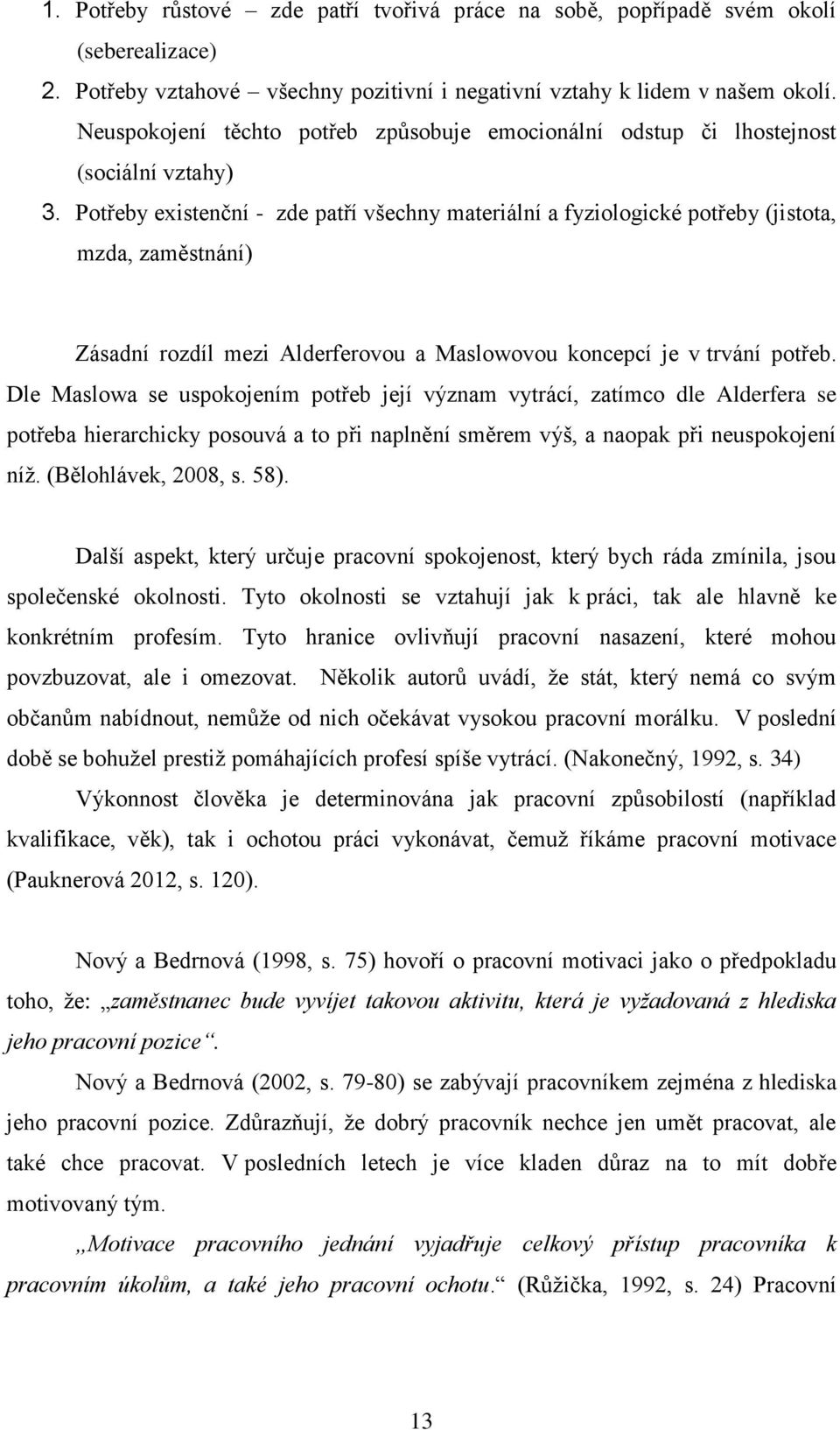 Potřeby existenční - zde patří všechny materiální a fyziologické potřeby (jistota, mzda, zaměstnání) Zásadní rozdíl mezi Alderferovou a Maslowovou koncepcí je v trvání potřeb.