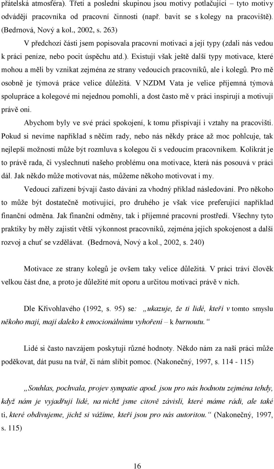 Pro mě osobně je týmová práce velice důležitá. V NZDM Vata je velice příjemná týmová spolupráce a kolegové mi nejednou pomohli, a dost často mě v práci inspirují a motivují právě oni.