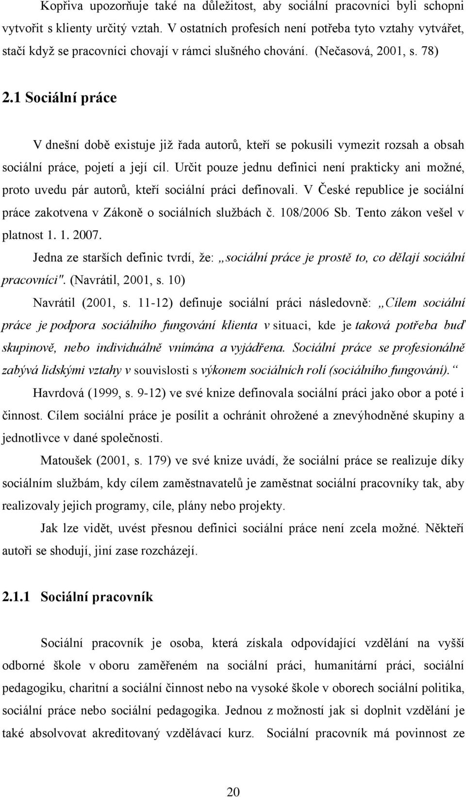 1 Sociální práce V dnešní době existuje již řada autorů, kteří se pokusili vymezit rozsah a obsah sociální práce, pojetí a její cíl.