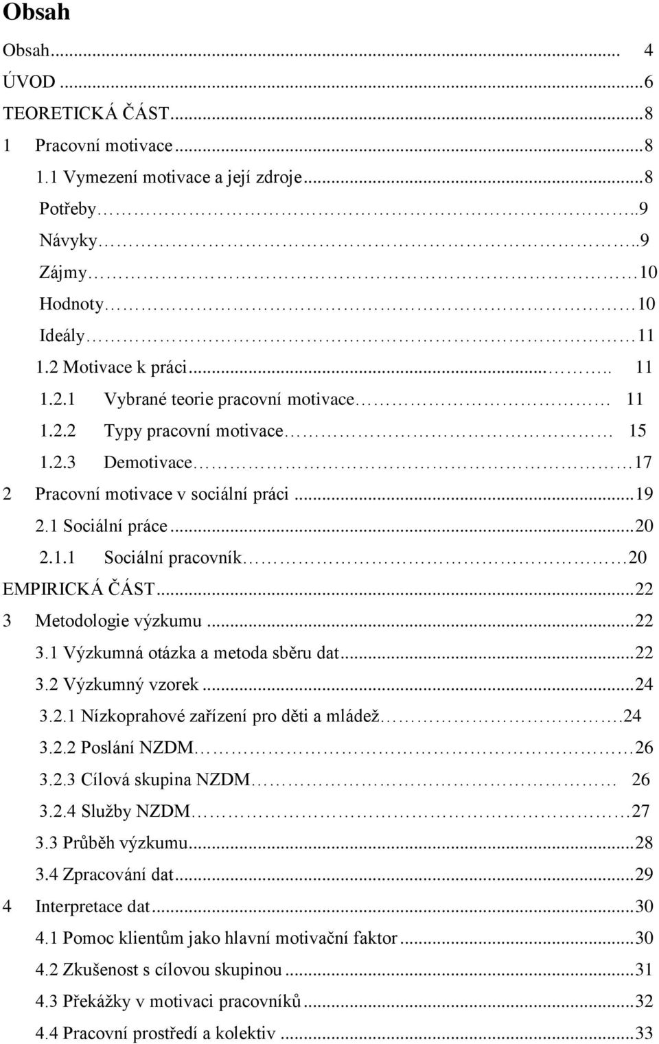 .. 22 3 Metodologie výzkumu... 22 3.1 Výzkumná otázka a metoda sběru dat... 22 3.2 Výzkumný vzorek... 24 3.2.1 Nízkoprahové zařízení pro děti a mládež.24 3.2.2 Poslání NZDM 26 3.2.3 Cílová skupina NZDM 26 3.