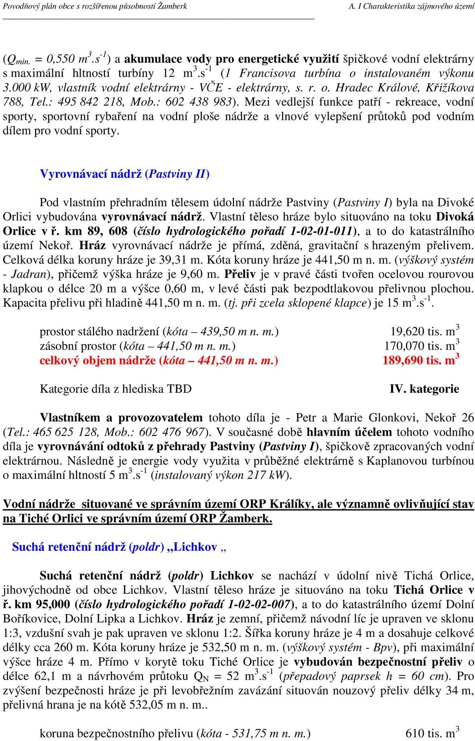 Mezi vedlejší funkce patří - rekreace, vodní sporty, sportovní rybaření na vodní ploše nádrže a vlnové vylepšení průtoků pod vodním dílem pro vodní sporty.