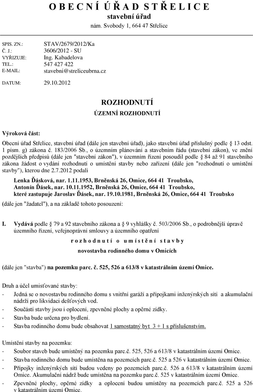 2012 ROZHODNUTÍ ÚZEMNÍ ROZHODNUTÍ Výroková část: Obecní úřad Střelice, stavební úřad (dále jen stavební úřad), jako stavební úřad příslušný podle 13 odst. 1 písm. g) zákona č. 183/2006 Sb.