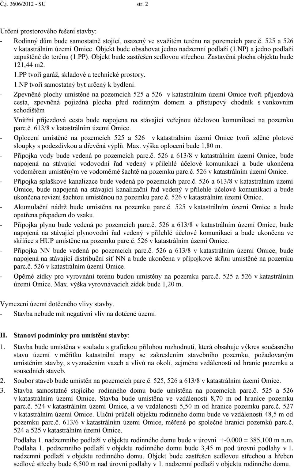 1,44 m2. 1.PP tvoří garáž, skladové a technické prostory. 1.NP tvoří samostatný byt určený k bydlení.