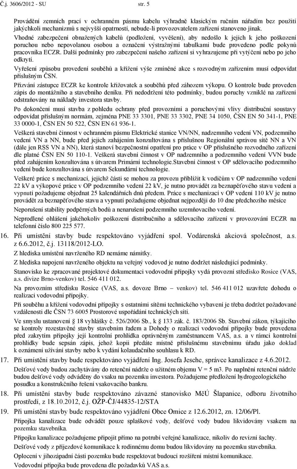 Vhodné zabezpečení obnažených kabelů (podložení, vyvěšení), aby nedošlo k jejich k jeho poškození poruchou nebo nepovolanou osobou a označení výstražnými tabulkami bude provedeno podle pokynů