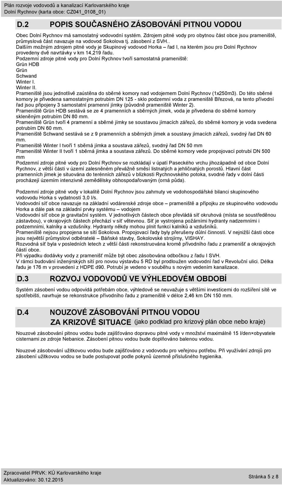 . Dalším možným zdrojem pitné vody je Skupinový vodovod Horka řad I, na kterém jsou pro provedeny dvě navrtávky v km 14,219 řadu.