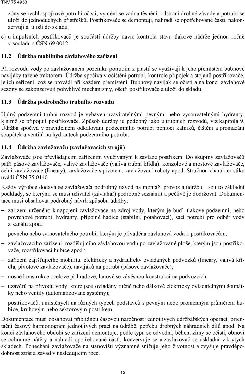 ČSN 69 0012. 11.2 Údržba mobilního závlahového zařízení Při rozvodu vody po zavlažovaném pozemku potrubím z plastů se využívají k jeho přemístění bubnové navijáky tažené traktorem.