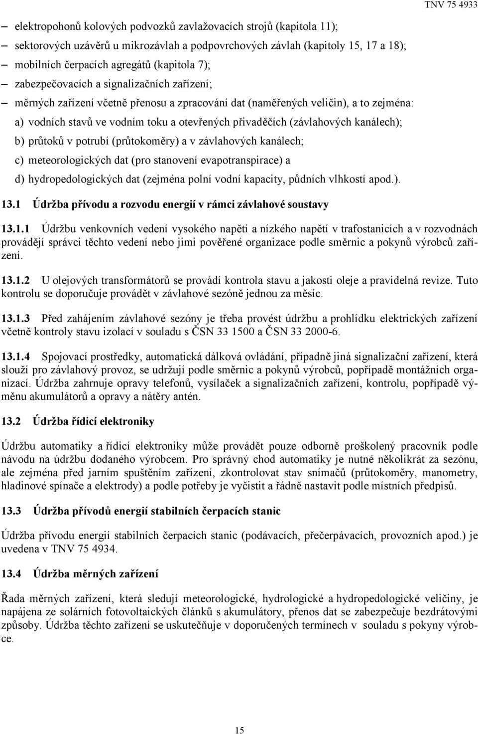 kanálech); b) průtoků v potrubí (průtokoměry) a v závlahových kanálech; c) meteorologických dat (pro stanovení evapotranspirace) a d) hydropedologických dat (zejména polní vodní kapacity, půdních