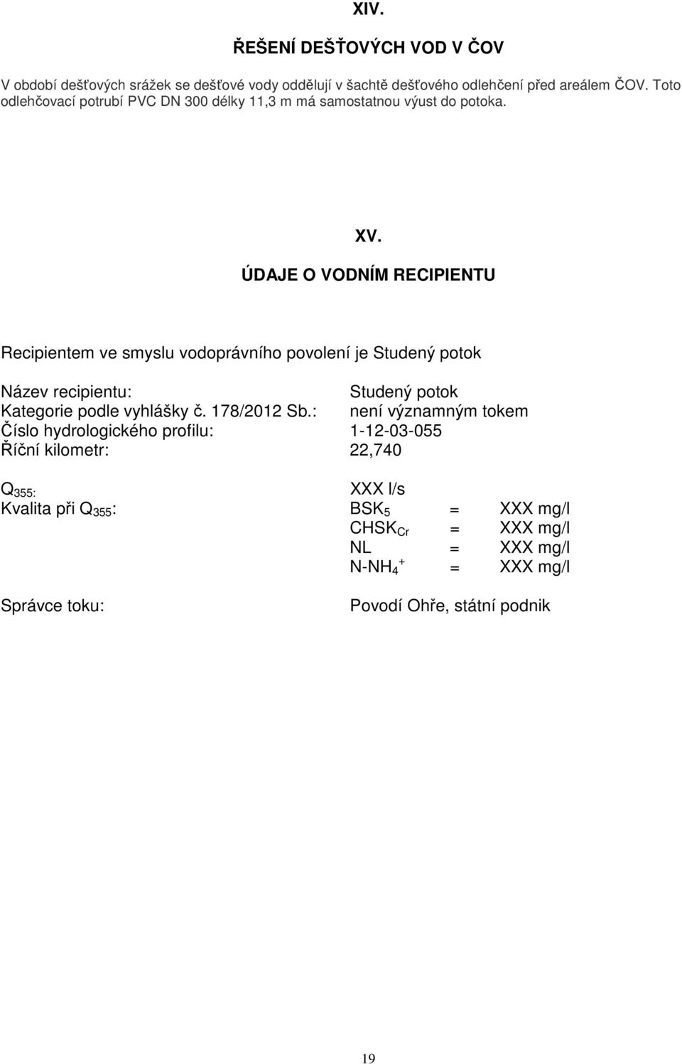 ÚDAJE O VODNÍM RECIPIENTU Recipientem ve smyslu vodoprávního povolení je Studený potok Název recipientu: Studený potok Kategorie podle vyhlášky č.