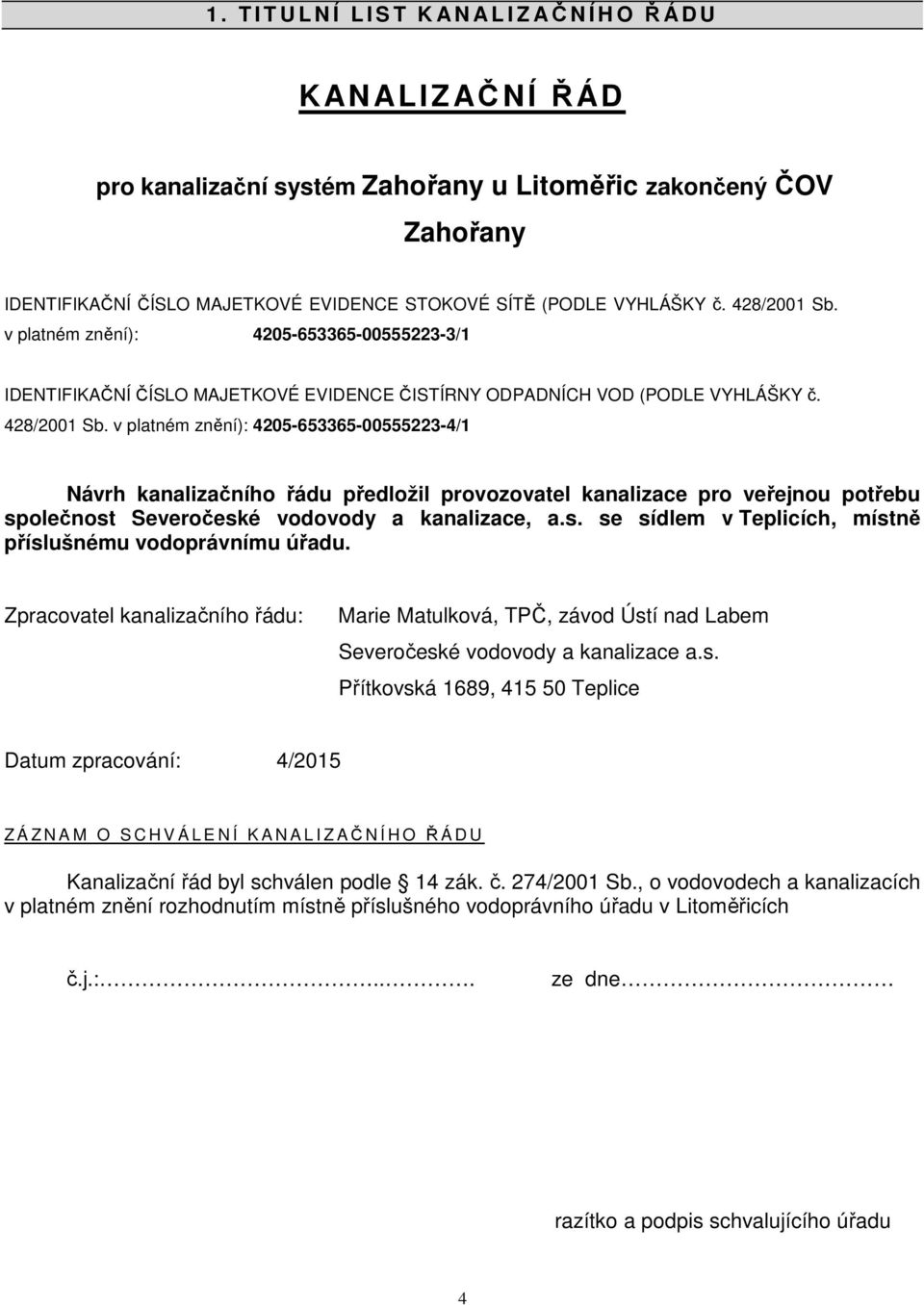 s. se sídlem v Teplicích, místně příslušnému vodoprávnímu úřadu. Zpracovatel kanalizačního řádu: Marie Matulková, TPČ, závod Ústí nad Labem Severočeské vodovody a kanalizace a.s. Přítkovská 1689, 415 50 Teplice Datum zpracování: 4/2015 Z Á Z N A M O S C H V Á L E N Í K A N A L I Z AČNÍHO ŘÁDU Kanalizační řád byl schválen podle 14 zák.