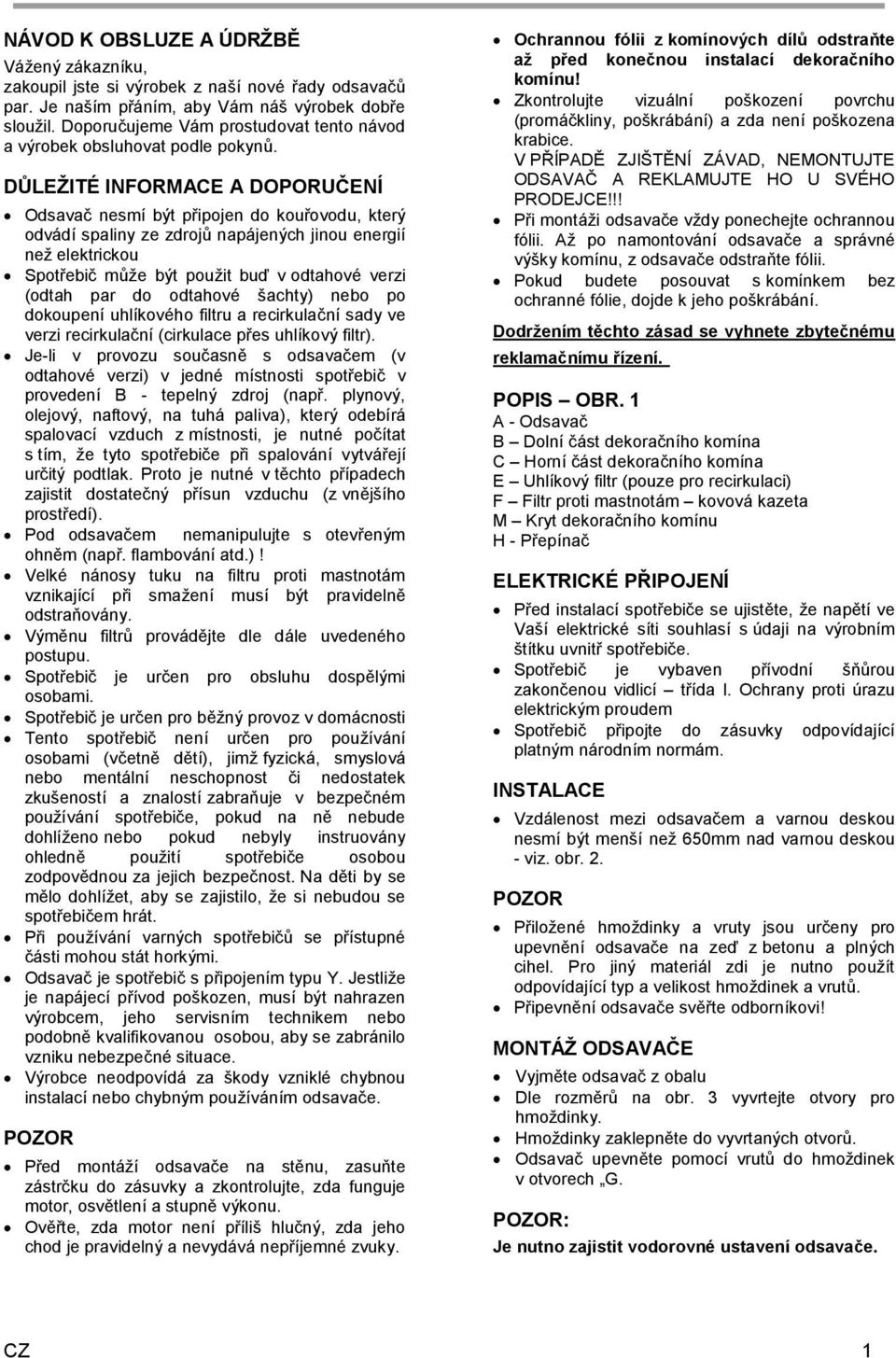 DŮLEŽITÉ INFORMACE A DOPORUČENÍ Odsavač nesmí být připojen do kouřovodu, který odvádí spaliny ze zdrojů napájených jinou energií než elektrickou Spotřebič může být použit buď v odtahové verzi (odtah