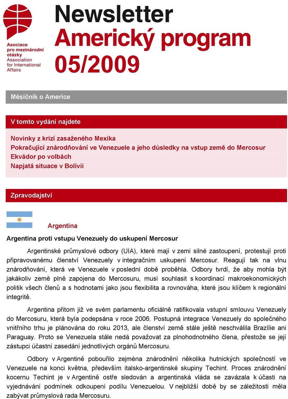 členství Venezuely v integračním uskupení Mercosur. Reagují tak na vlnu znárodňování, která ve Venezuele v poslední době proběhla.