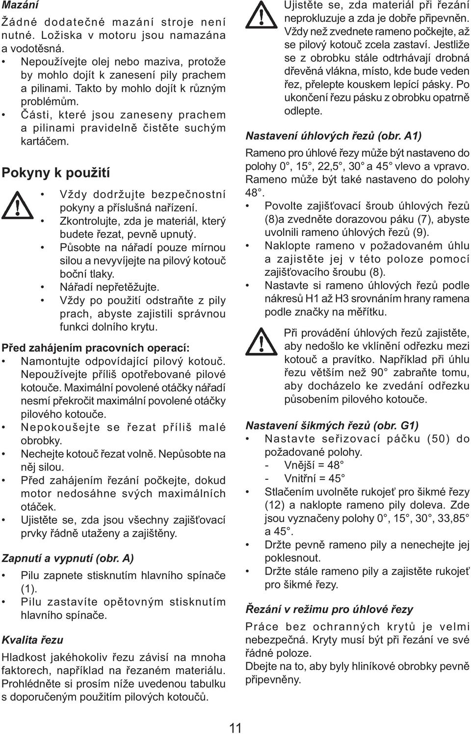 Zkontrolujte, zda je materiál, který budete řezat, pevně upnutý. Působte na nářadí pouze mírnou silou a nevyvíjejte na pilový kotouč boční tlaky. Nářadí nepřetěžujte.