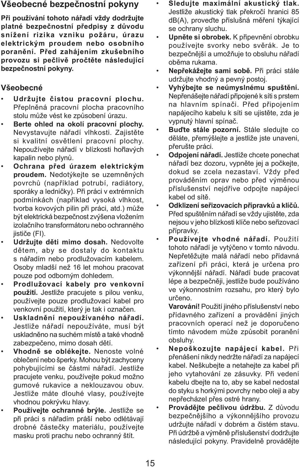 Přeplněná pracovní plocha pracovního stolu může vést ke způsobení úrazu. Berte ohled na okolí pracovní plochy. Nevystavujte nářadí vlhkosti. Zajistěte si kvalitní osvětlení pracovní plochy.