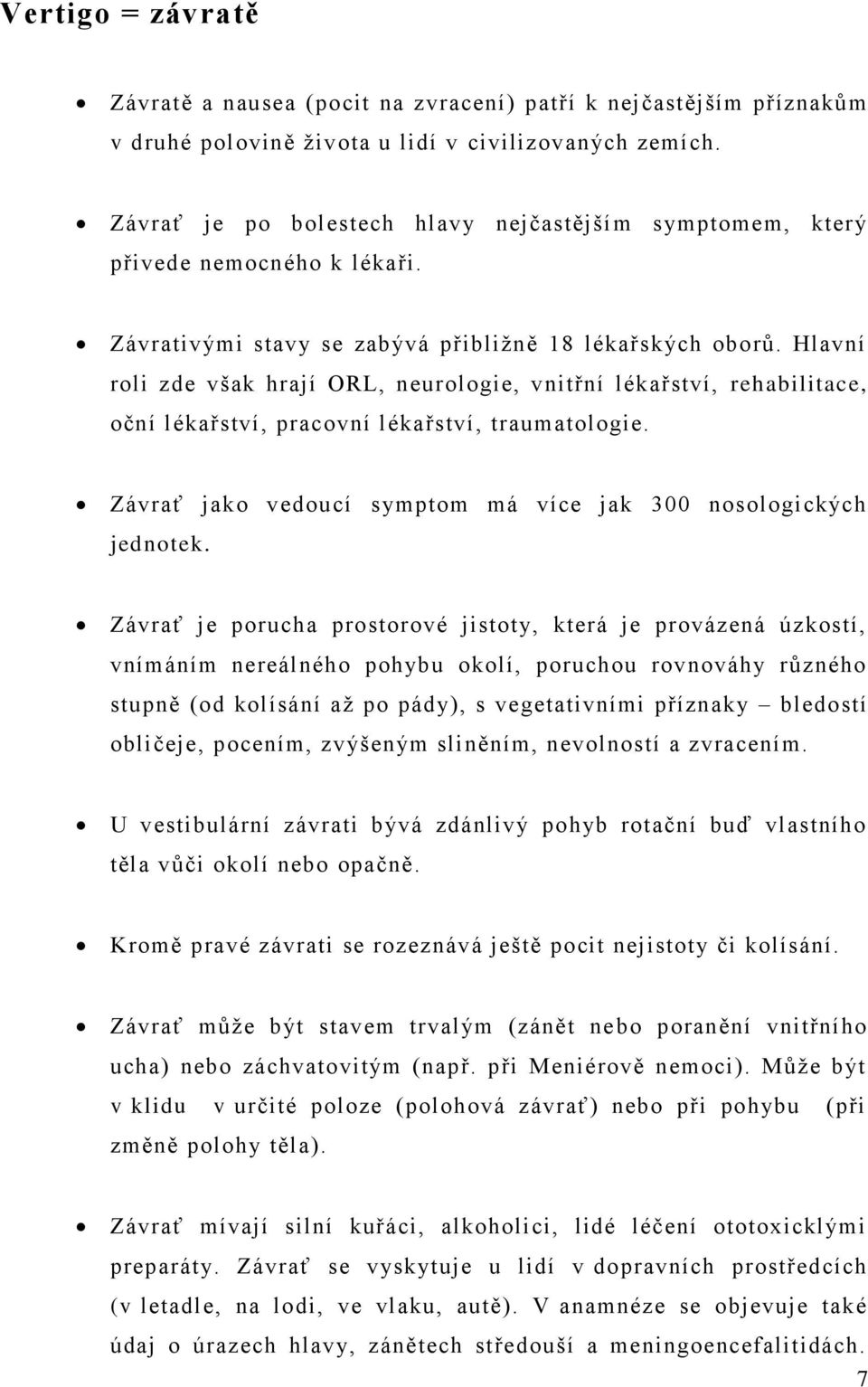 Hlavní roli zde však hrají ORL, neurologie, vnitřní lékařství, rehabilitace, oční lékařství, pracovní lékařství, traumatologie. Závrať jako vedoucí symptom má více jak 300 nosologických jednotek.