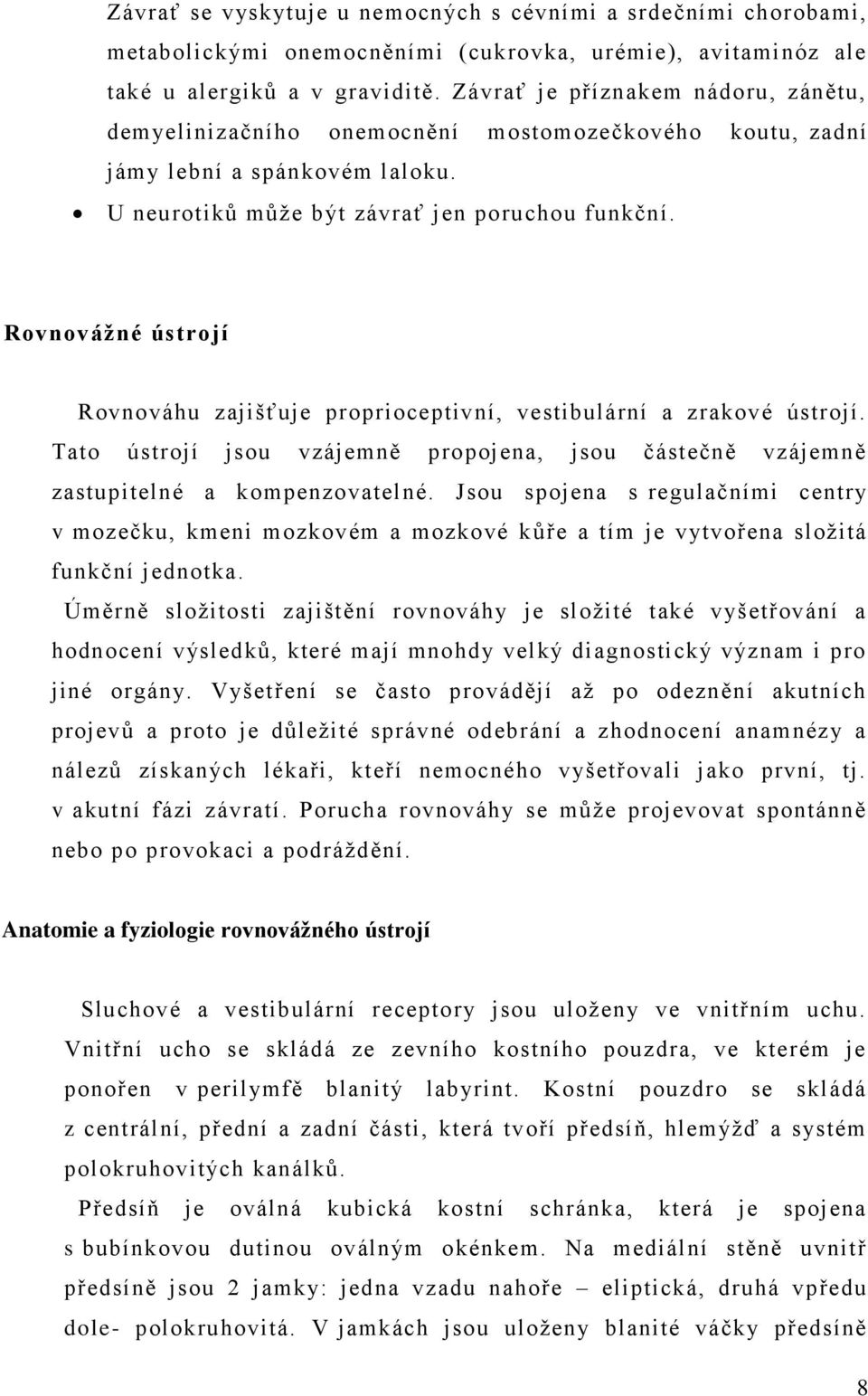 Rovnovážné ústrojí Rovnováhu zajišťuje proprioceptivní, vestibulární a zrakové ústrojí. Tato ústrojí jsou vzájemně propojena, jsou částečně vzájemně zastupitelné a kompenzovatelné.