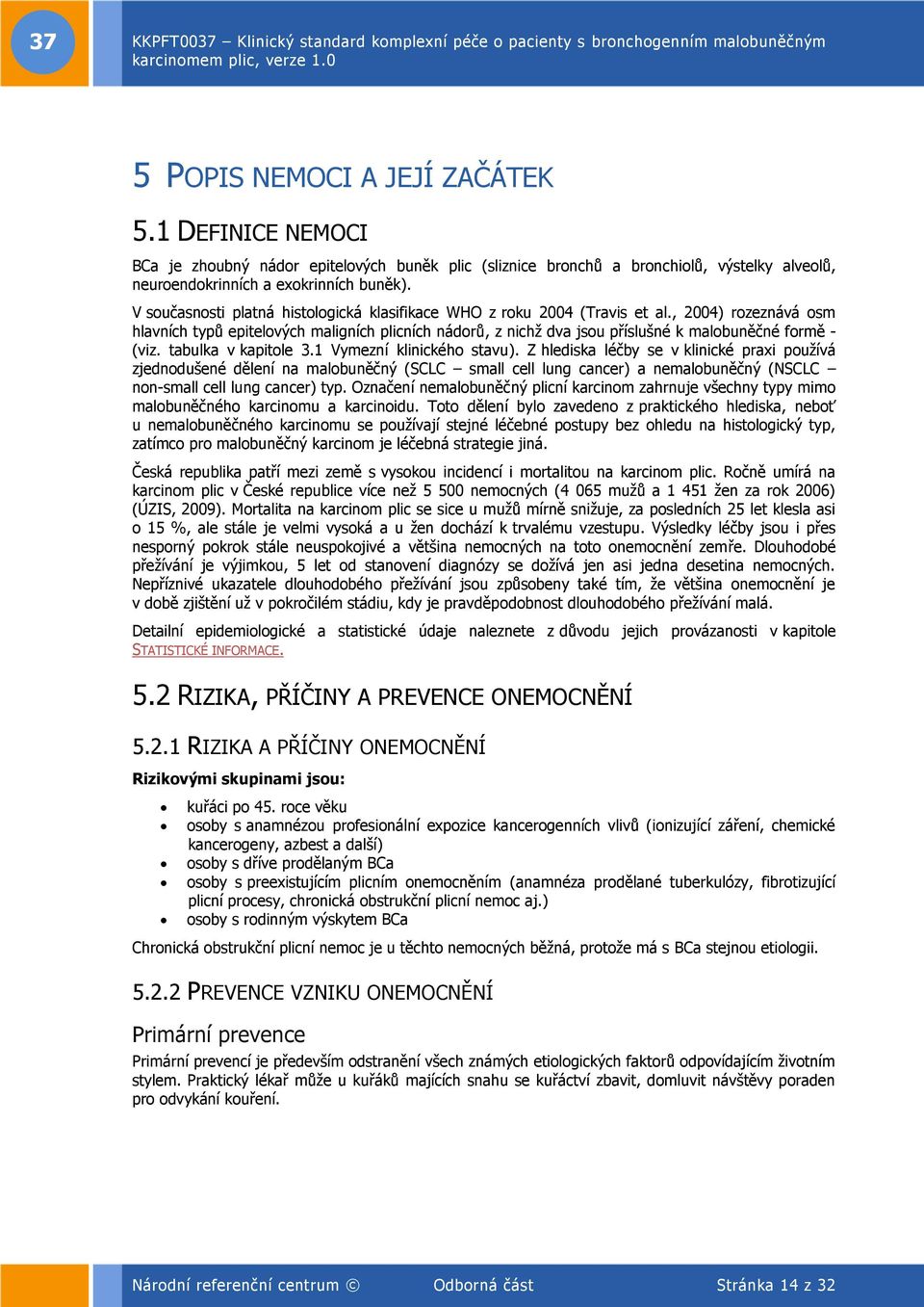 , 2004) rozeznává osm hlavních typů epitelových maligních plicních nádorů, z nichž dva jsou příslušné k malobuněčné formě - (viz. tabulka v kapitole 3.1 Vymezní klinického stavu).