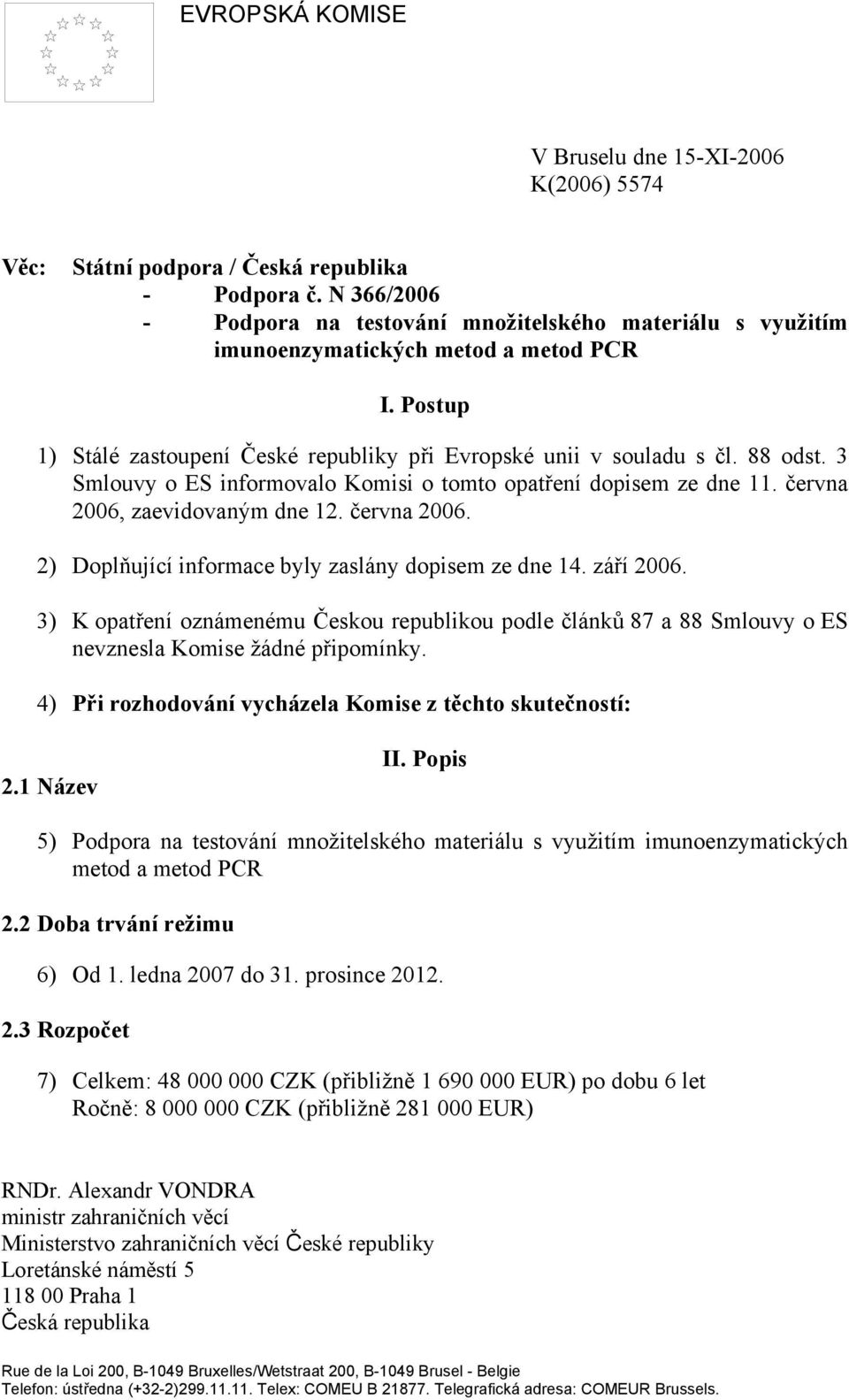 3 Smlouvy o ES informovalo Komisi o tomto opatření dopisem ze dne 11. června 2006, zaevidovaným dne 12. června 2006. 2) Doplňující informace byly zaslány dopisem ze dne 14. září 2006.